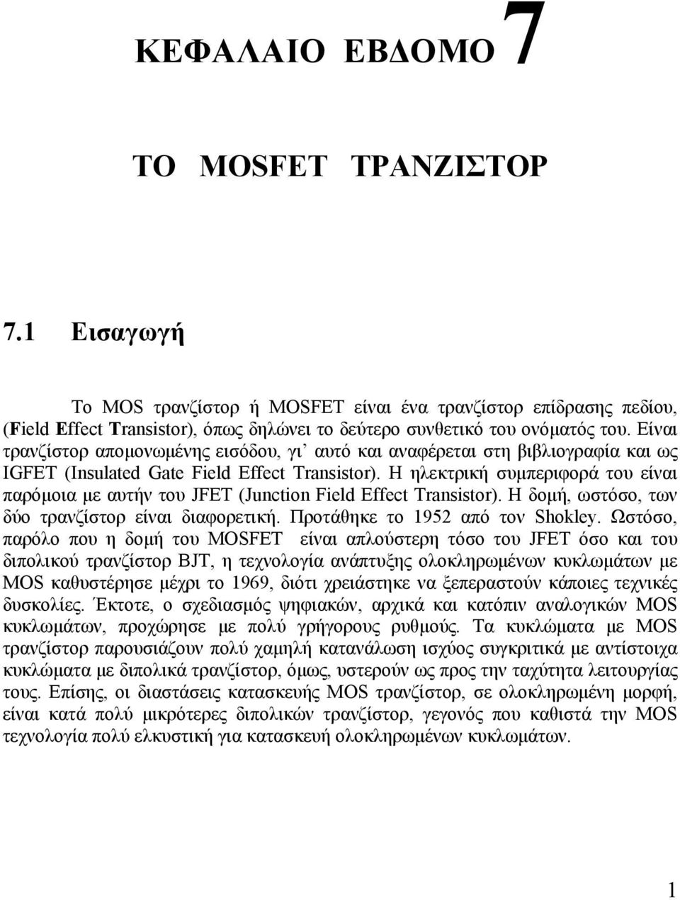 Η ηλεκτρική συμπεριφορά του είναι παρόμοια με αυτήν του JFET (Junction Field Effect Tranitor). Η δομή, ωστόσο, των δύο τρανζίστορ είναι διαφορετική. Προτάθηκε το 95 από τον Shokley.