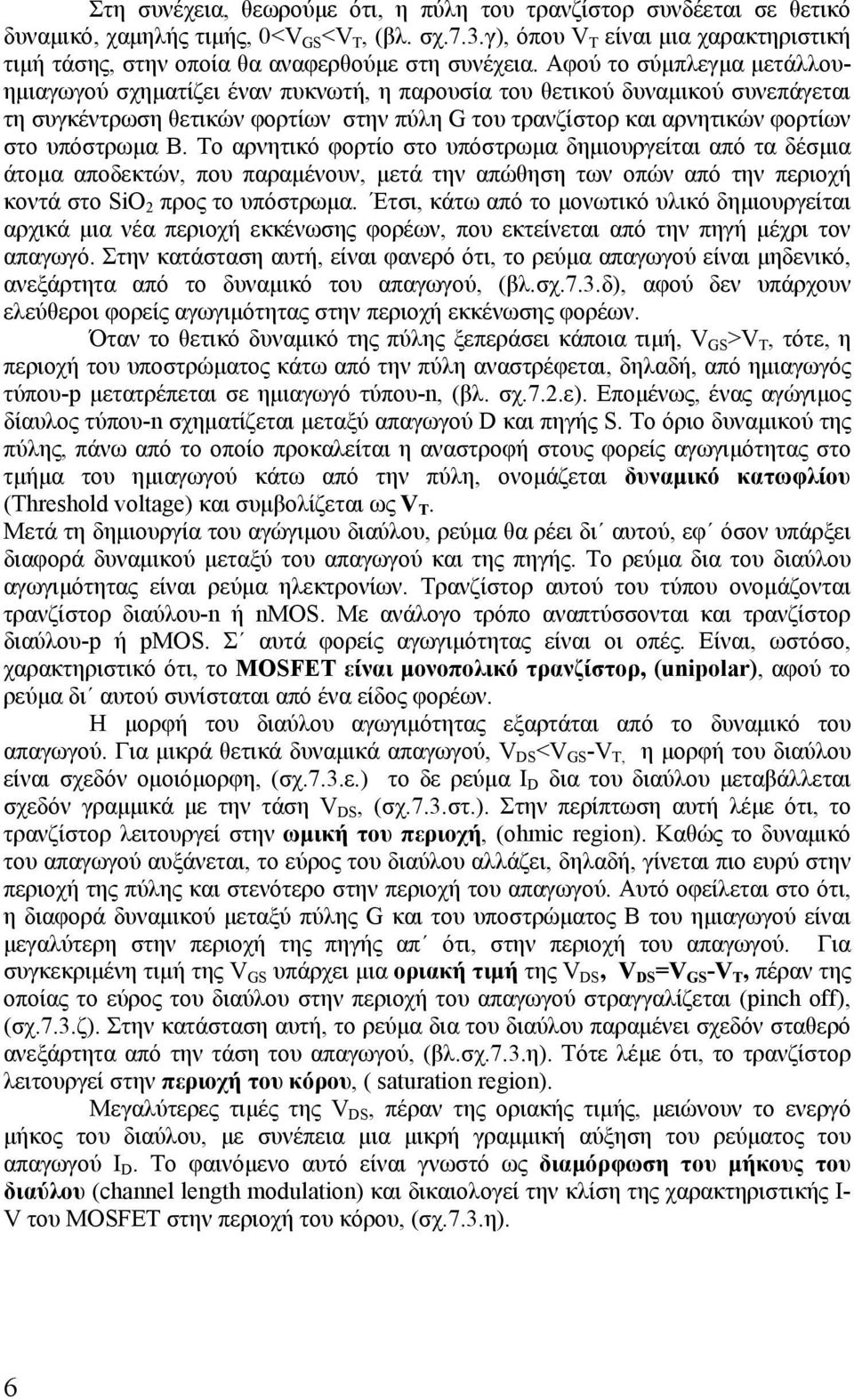 Αφού το σύμπλεγμα μετάλλουημιαγωγού σχηματίζει έναν πυκνωτή, η παρουσία του θετικού δυναμικού συνεπάγεται τη συγκέντρωση θετικών φορτίων στην πύλη G του τρανζίστορ και αρνητικών φορτίων στο υπόστρωμα