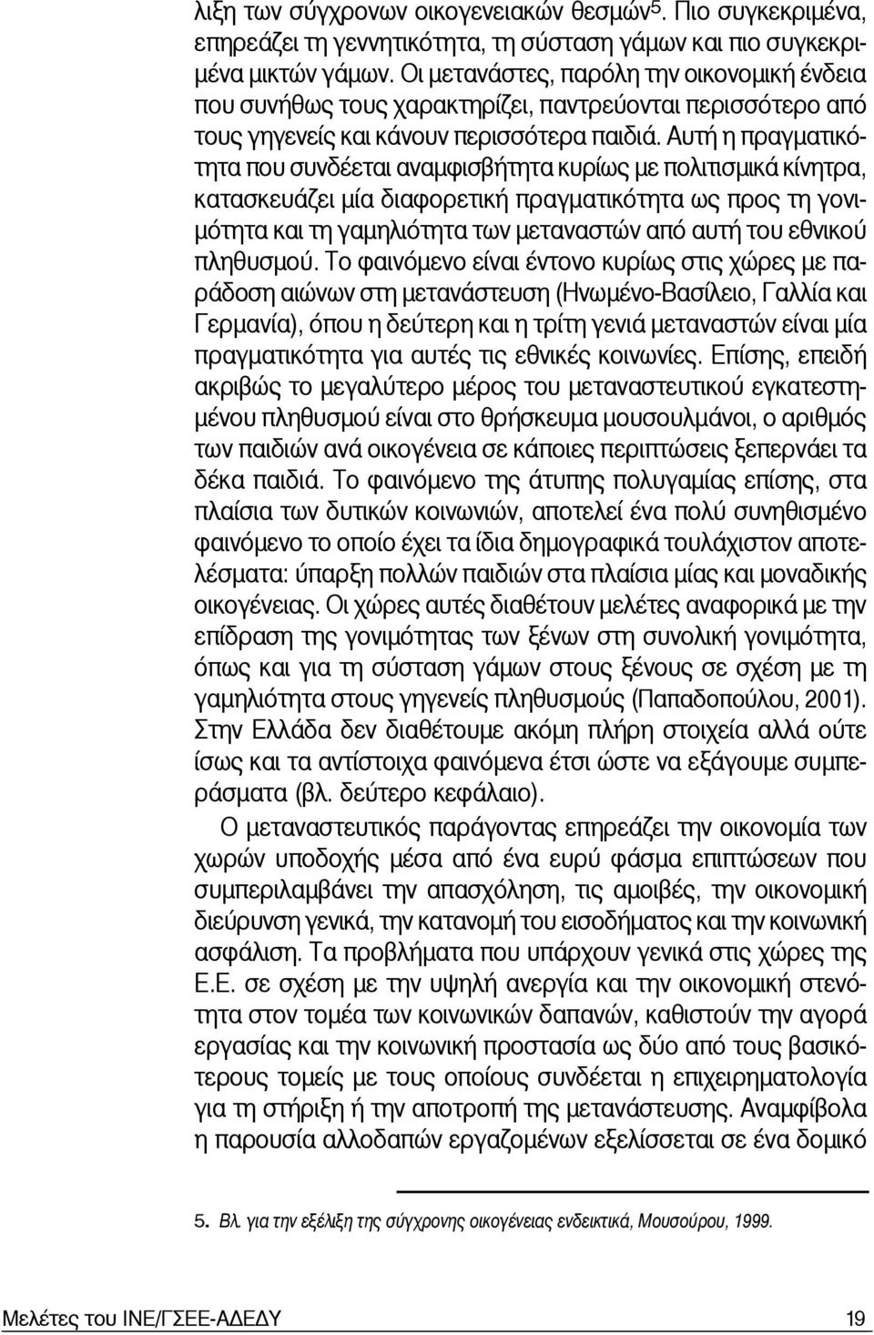 Αυτή η πραγματικότητα που συνδέεται αναμφισβήτητα κυρίως με πολιτισμικά κίνητρα, κατασκευάζει μία διαφορετική πραγματικότητα ως προς τη γονιμότητα και τη γαμηλιότητα των μεταναστών από αυτή του