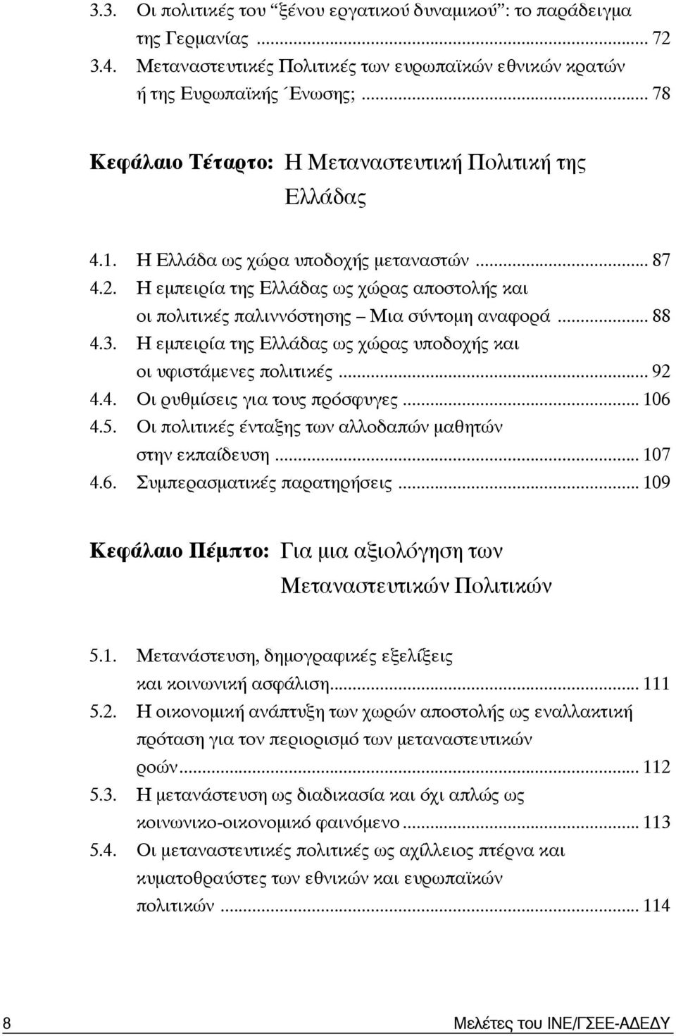 Η εμπειρία της Ελλάδας ως χώρας αποστολής και οι πολιτικές παλιννόστησης Μια σύντομη αναφορά... 88 4.3. Η εμπειρία της Ελλάδας ως χώρας υποδοχής και οι υφιστάμενες πολιτικές... 92 4.4. Οι ρυθμίσεις για τους πρόσφυγες.