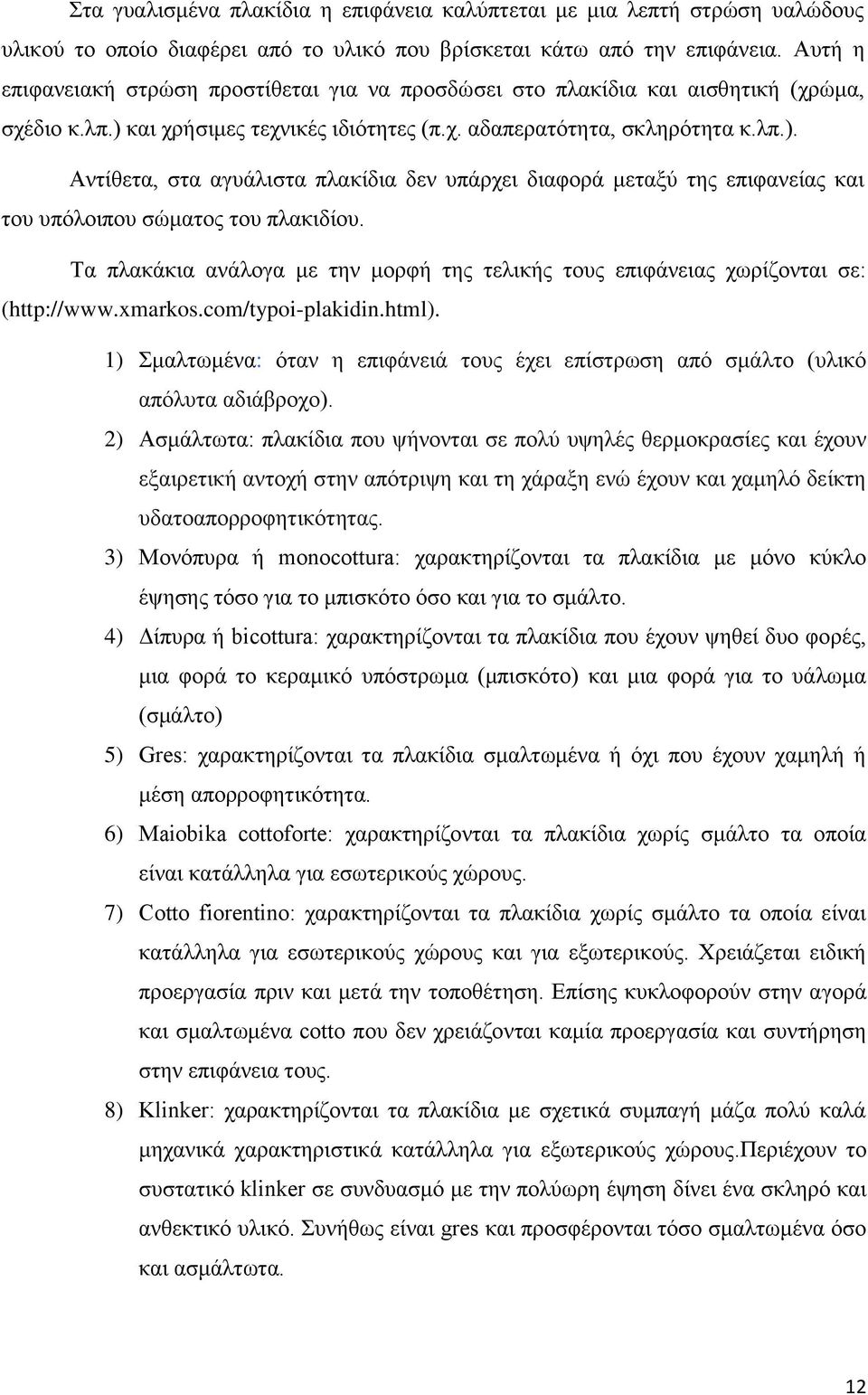 και χρήσιμες τεχνικές ιδιότητες (π.χ. αδαπερατότητα, σκληρότητα κ.λπ.). Αντίθετα, στα αγυάλιστα πλακίδια δεν υπάρχει διαφορά μεταξύ της επιφανείας και του υπόλοιπου σώματος του πλακιδίου.