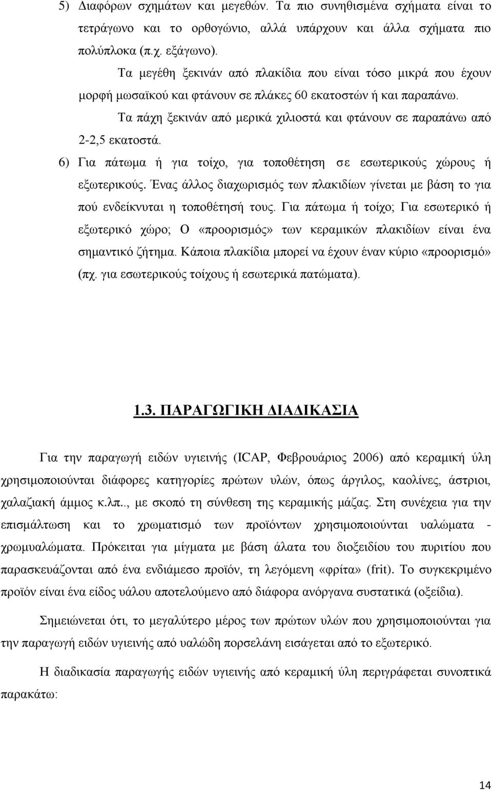 Τα πάχη ξεκινάν από μερικά χιλιοστά και φτάνουν σε παραπάνω από 2-2,5 εκατοστά. 6) Για πάτωμα ή για τοίχο, για τοποθέτηση σε εσωτερικούς χώρους ή εξωτερικούς.