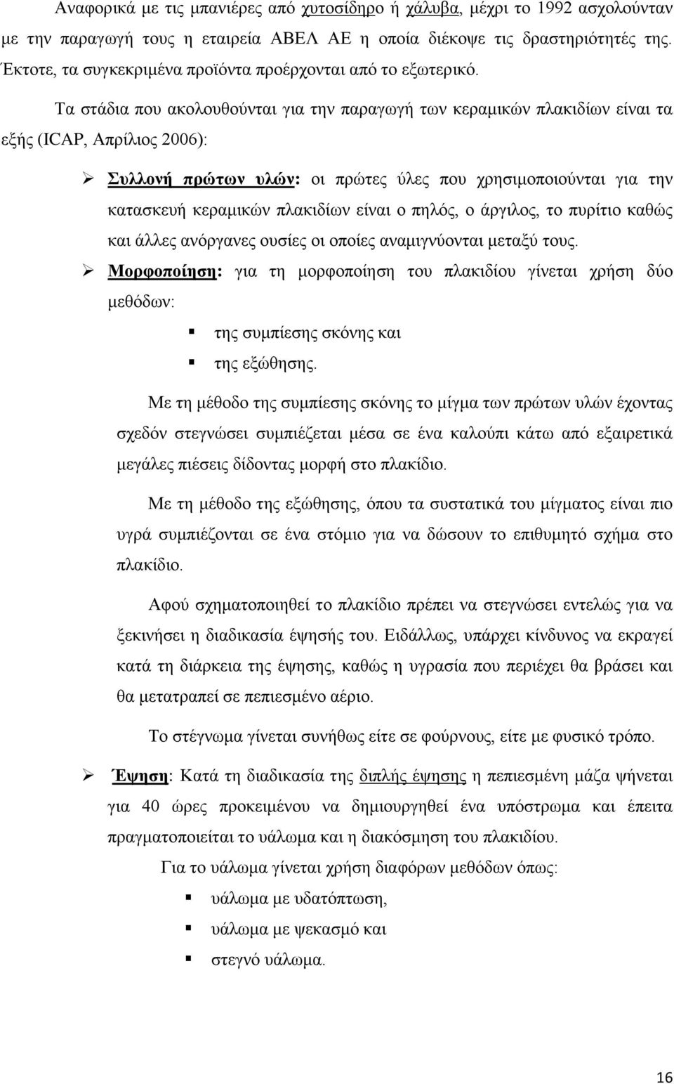 Τα στάδια που ακολουθούνται για την παραγωγή των κεραμικών πλακιδίων είναι τα εξής (ICAP, Απρίλιος 2006): Συλλονή πρώτων υλών: οι πρώτες ύλες που χρησιμοποιούνται για την κατασκευή κεραμικών