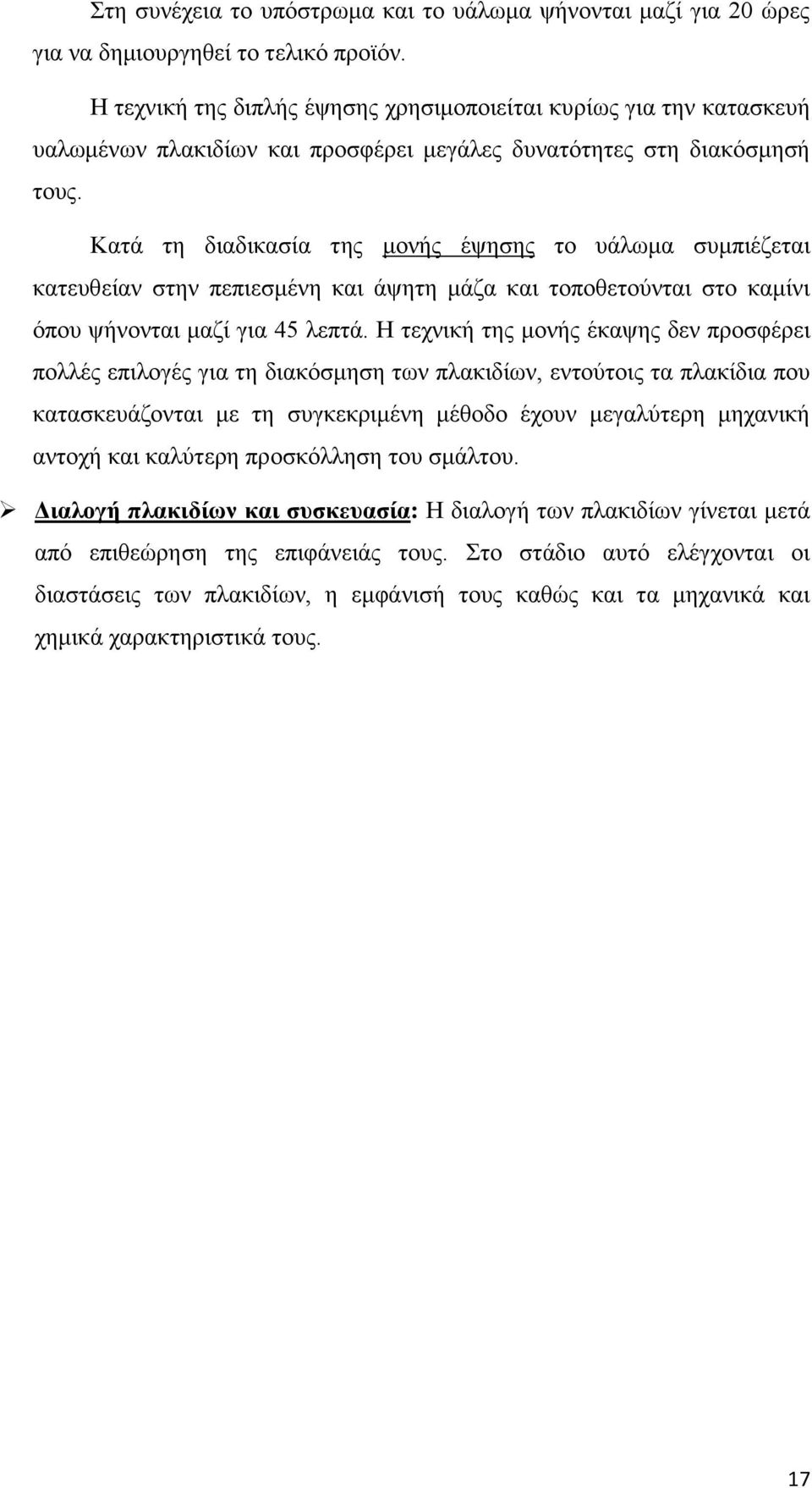 Κατά τη διαδικασία της μονής έψησης το υάλωμα συμπιέζεται κατευθείαν στην πεπιεσμένη και άψητη μάζα και τοποθετούνται στο καμίνι όπου ψήνονται μαζί για 45 λεπτά.