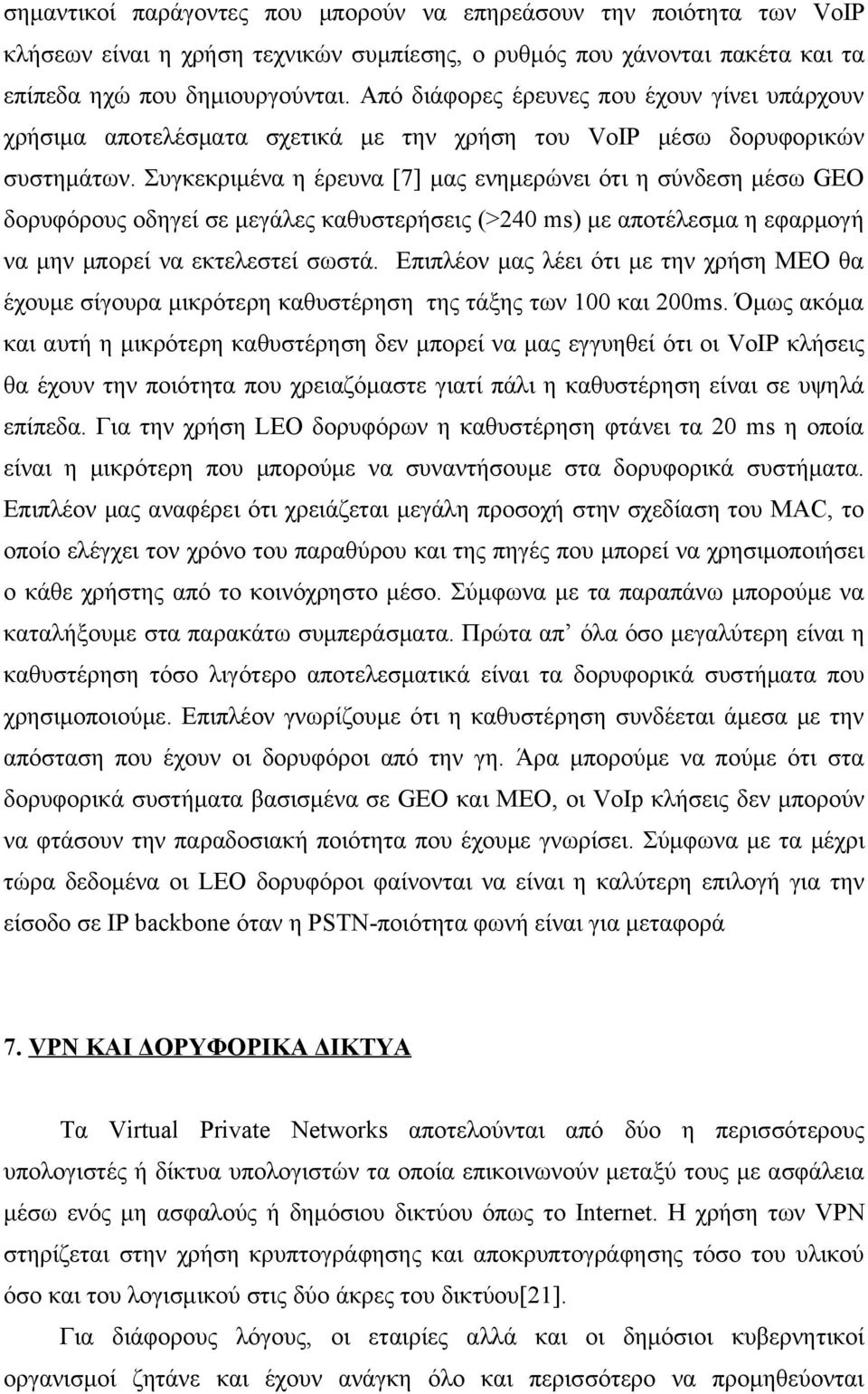 Συγκεκριμένα η έρευνα [7] μας ενημερώνει ότι η σύνδεση μέσω GEO δορυφόρους οδηγεί σε μεγάλες καθυστερήσεις (>240 ms) με αποτέλεσμα η εφαρμογή να μην μπορεί να εκτελεστεί σωστά.