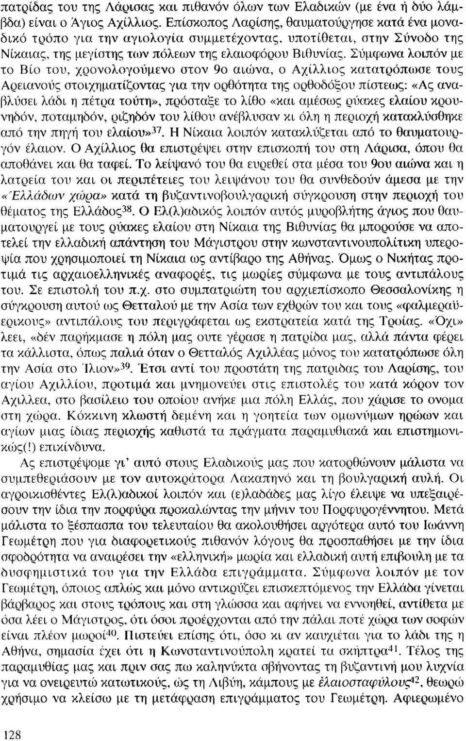 Σύμφωνα λοιπόν με το Βίο του, χρονολογούμενο στον 9ο αιώνα» ο Αχίλλιος κατατρόπωσε τους Αρειανούς στοιχηματίζοντας για την ορθότητα της ορθοδόξου πίστεως: «Ας αναβλύσει λάδι η πέτρα τούτη», πρόσταξε