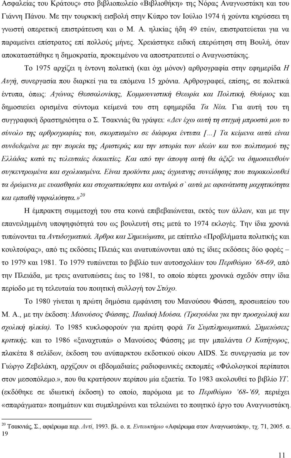 Χρειάστηκε ειδική επερώτηση στη Βουλή, όταν αποκαταστάθηκε η δηµοκρατία, προκειµένου να αποστρατευτεί ο Αναγνωστάκης.