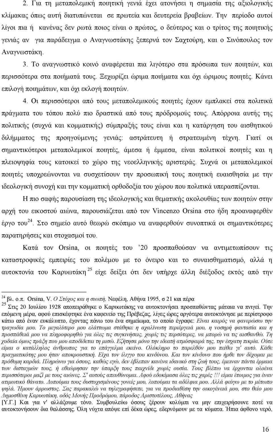 Αναγνωστάκη. 3. Το αναγνωστικό κοινό αναφέρεται πια λιγότερο στα πρόσωπα των ποιητών, και περισσότερα στα ποιήµατά τους. Ξεχωρίζει ώριµα ποιήµατα και όχι ώριµους ποιητές.