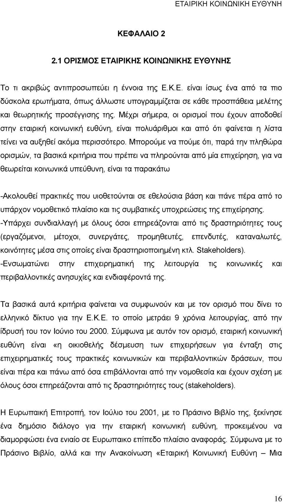 Μπορούμε να πούμε ότι, παρά την πληθώρα ορισμών, τα βασικά κριτήρια που πρέπει να πληρούνται από μία επιχείρηση, για να θεωρείται κοινωνικά υπεύθυνη, είναι τα παρακάτω -Ακολουθεί πρακτικές που