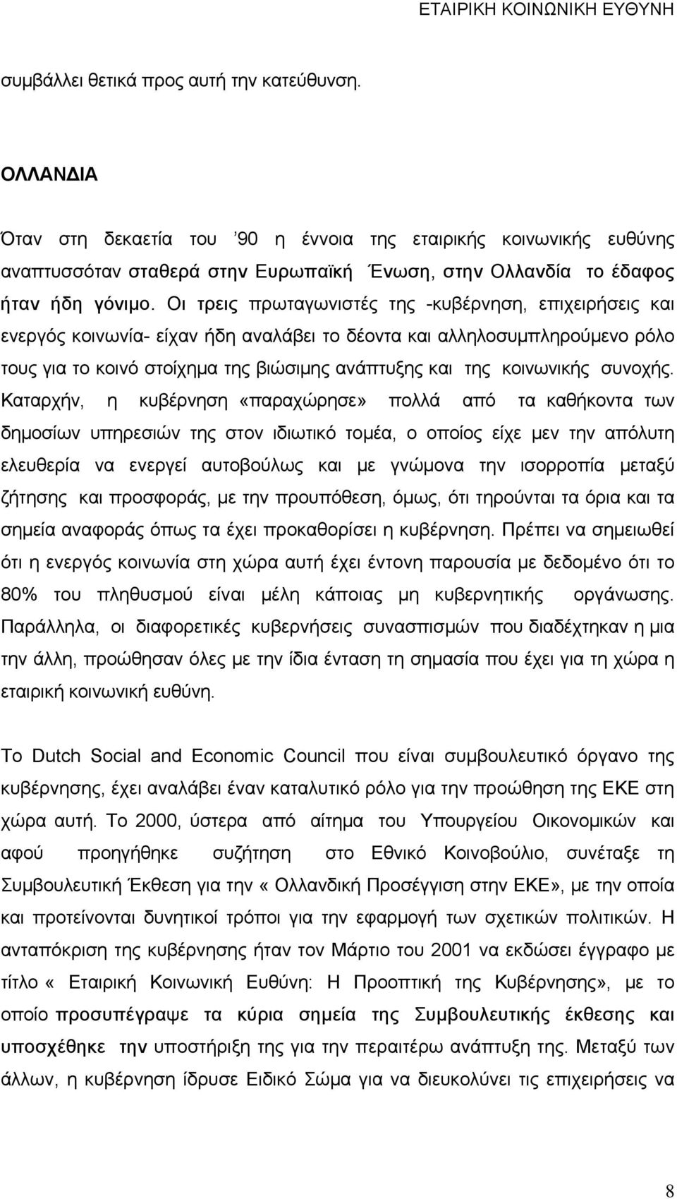 Οι τρεις πρωταγωνιστές της -κυβέρνηση, επιχειρήσεις και ενεργός κοινωνία- είχαν ήδη αναλάβει το δέοντα και αλληλοσυμπληρούμενο ρόλο τους για το κοινό στοίχημα της βιώσιμης ανάπτυξης και της