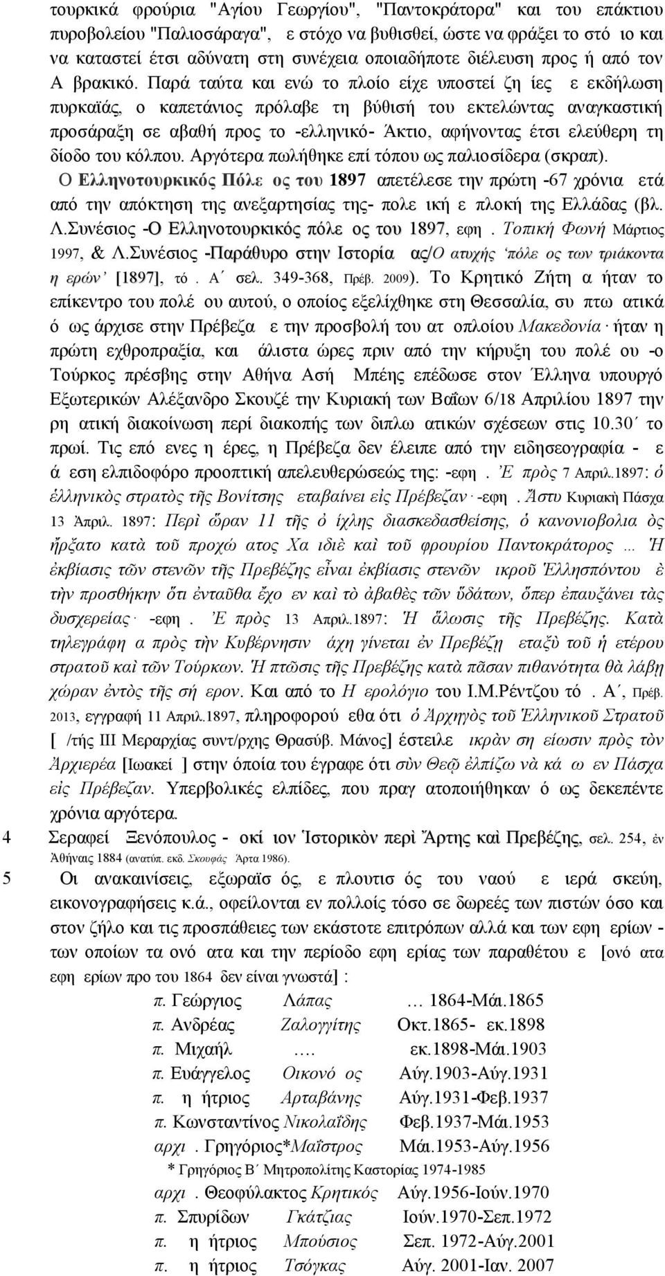 Παρά ταύτα και ενώ το πλοίο είχε υποστεί ζημίες με εκδήλωση πυρκαϊάς, ο καπετάνιος πρόλαβε τη βύθισή του εκτελώντας αναγκαστική προσάραξη σε αβαθή προς το -ελληνικό- Άκτιο, αφήνοντας έτσι ελεύθερη τη