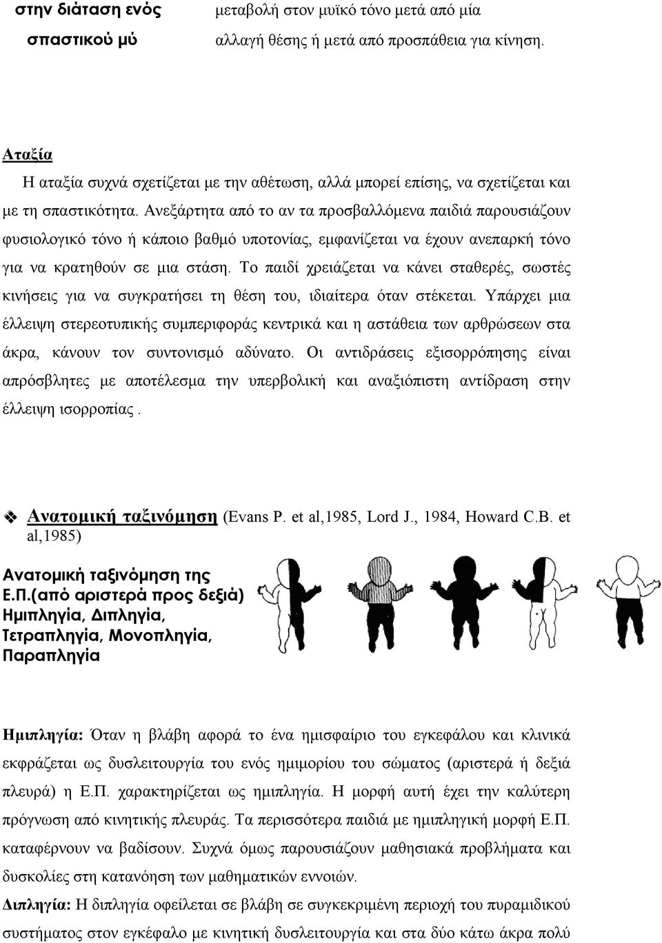 Ανεξάρτητα από το αν τα προσβαλλόµενα παιδιά παρουσιάζουν φυσιολογικό τόνο ή κάποιο βαθµό υποτονίας, εµφανίζεται να έχουν ανεπαρκή τόνο για να κρατηθούν σε µια στάση.