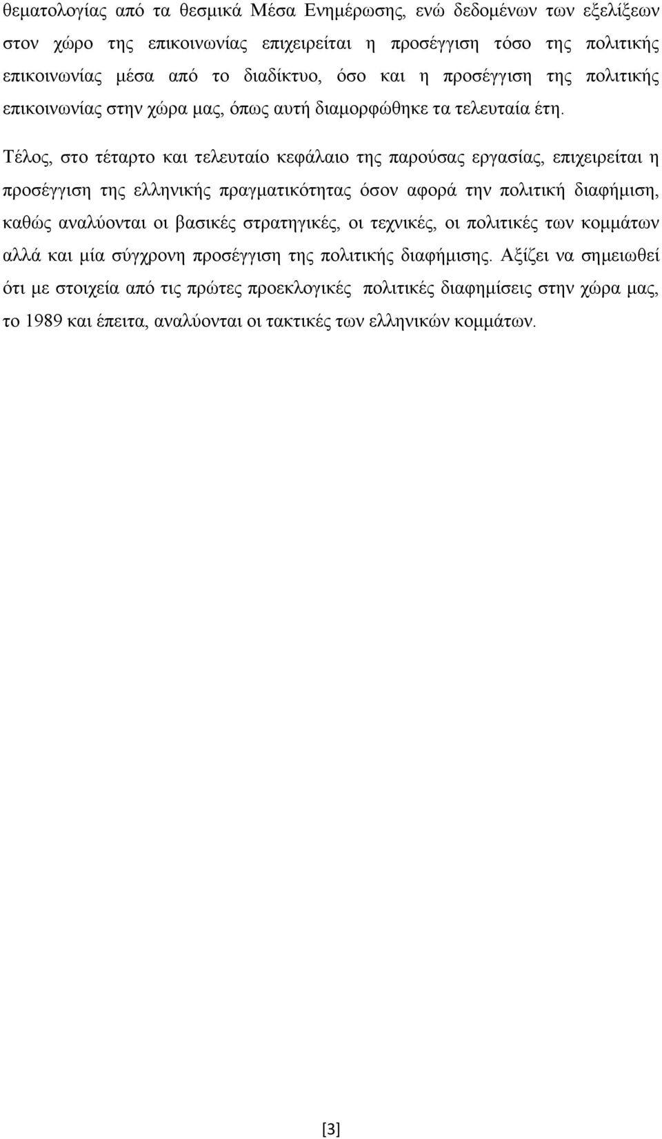 Τέλος, στο τέταρτο και τελευταίο κεφάλαιο της παρούσας εργασίας, επιχειρείται η προσέγγιση της ελληνικής πραγματικότητας όσον αφορά την πολιτική διαφήμιση, καθώς αναλύονται οι βασικές