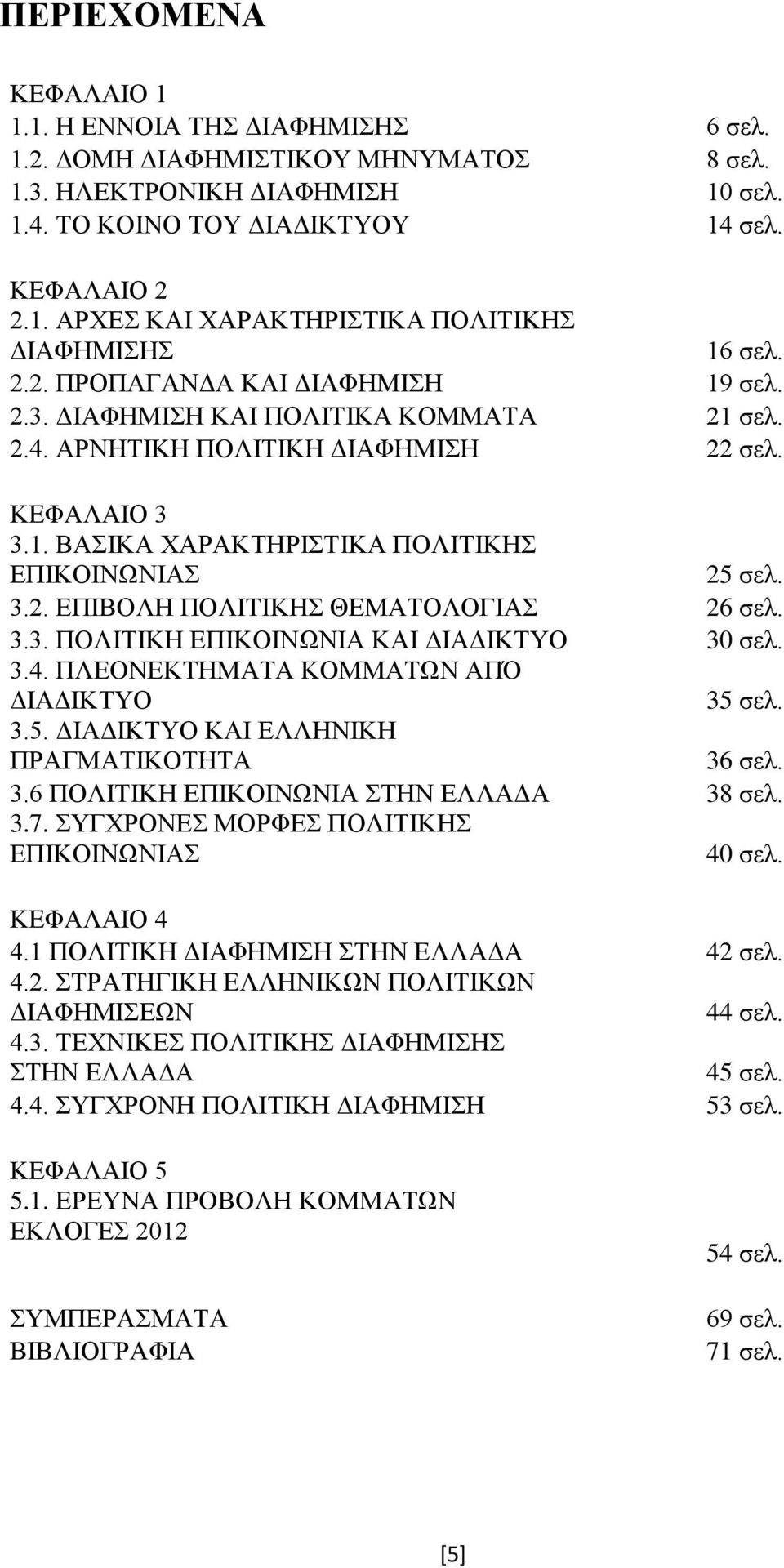 3.3. ΠΟΛΙΤΙΚΗ ΕΠΙΚΟΙΝΩΝΙΑ ΚΑΙ ΔΙΑΔΙΚΤΥΟ 30 σελ. 3.4. ΠΛΕΟΝΕΚΤΗΜΑΤΑ ΚΟΜΜΑΤΩΝ ΑΠΌ ΔΙΑΔΙΚΤΥΟ 35 σελ. 3.5. ΔΙΑΔΙΚΤΥΟ ΚΑΙ ΕΛΛΗΝΙΚΗ ΠΡΑΓΜΑΤΙΚΟΤΗΤΑ 36 σελ. 3.6 ΠΟΛΙΤΙΚΗ ΕΠΙΚΟΙΝΩΝΙΑ ΣΤΗΝ ΕΛΛΑΔΑ 38 σελ. 3.7.