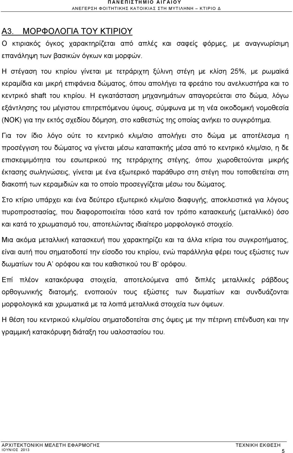 Η εγκατάσταση μηχανημάτων απαγορεύεται στο δώμα, λόγω εξάντλησης του μέγιστου επιτρεπόμενου ύψους, σύμφωνα με τη νέα οικοδομική νομοθεσία (ΝΟΚ) για την εκτός σχεδίου δόμηση, στο καθεστώς της οποίας