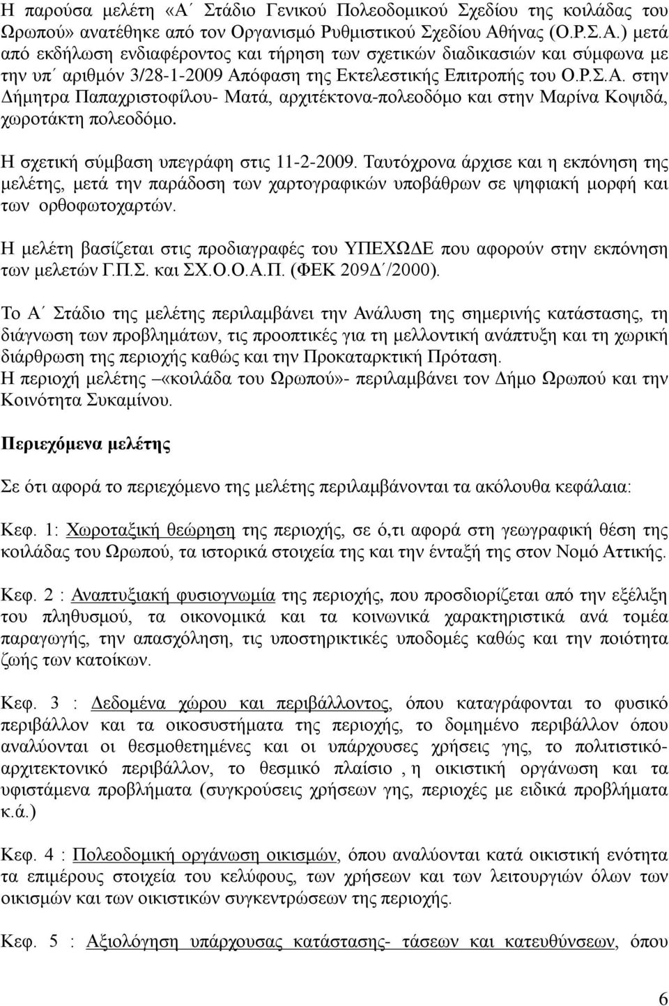 Ταυτόχρονα άρχισε και η εκπόνηση της μελέτης, μετά την παράδοση των χαρτογραφικών υποβάθρων σε ψηφιακή μορφή και των ορθοφωτοχαρτών.