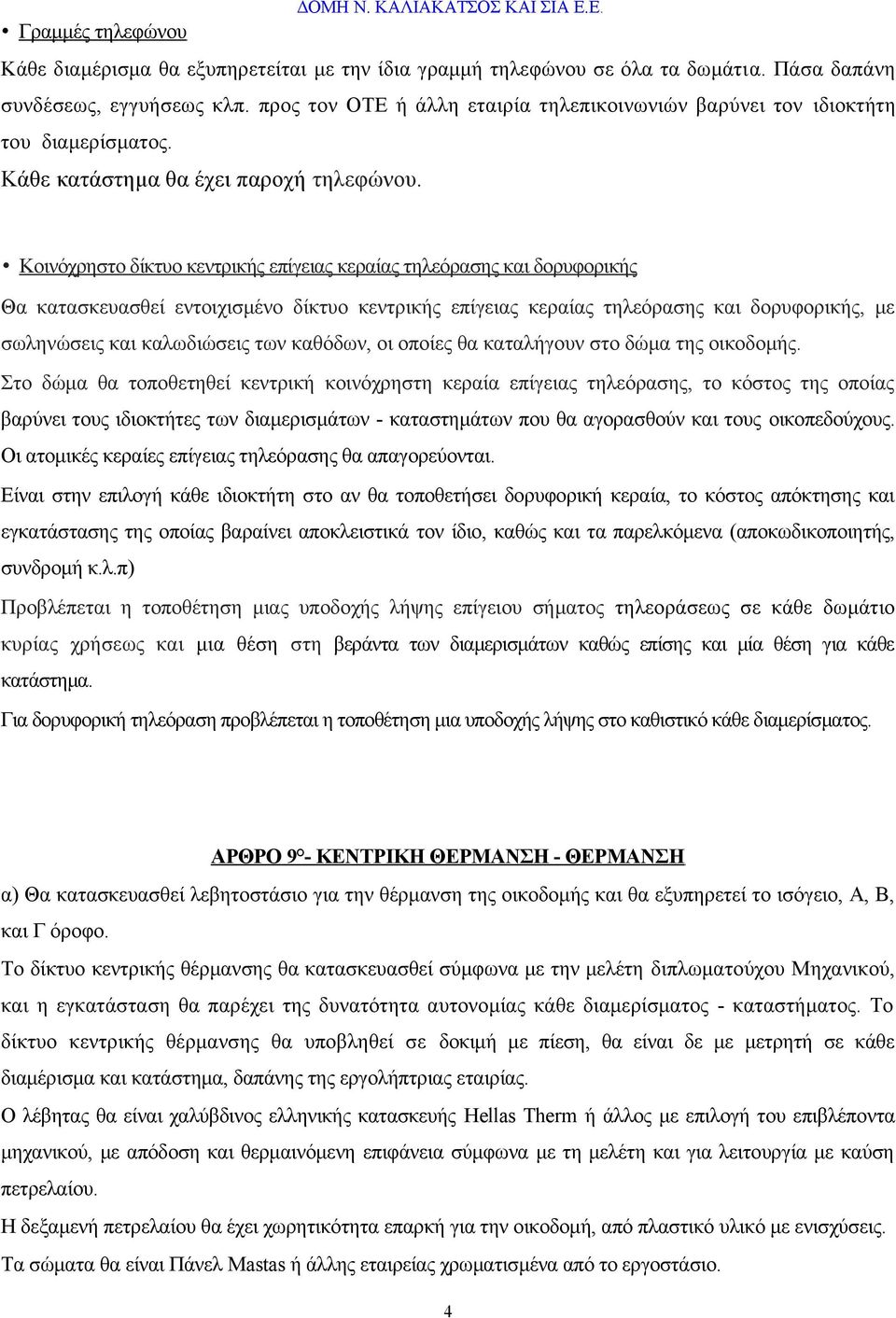 Κοινόχρηστο δίκτυο κεντρικής επίγειας κεραίας τηλεόρασης και δορυφορικής Θα κατασκευασθεί εντοιχισμένο δίκτυο κεντρικής επίγειας κεραίας τηλεόρασης και δορυφορικής, με σωληνώσεις και καλωδιώσεις των