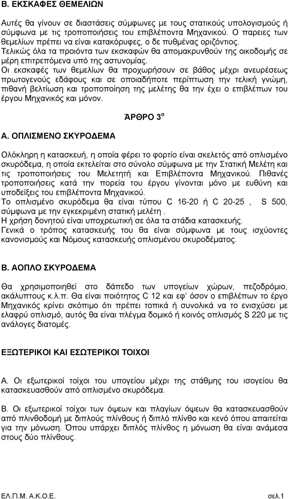 Οι εκσκαφές των θεμελίων θα προχωρήσουν σε βάθος μέχρι ανευρέσεως πρωτογενούς εδάφους και σε οποιαδήποτε περίπτωση την τελική γνώμη, πιθανή βελτίωση και τροποποίηση της μελέτης θα την έχει ο