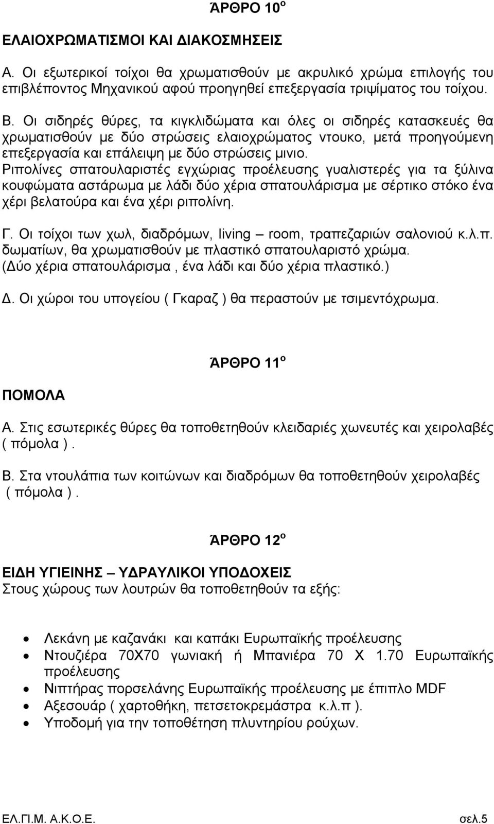 Ριπολίνες σπατουλαριστές εγχώριας προέλευσης γυαλιστερές για τα ξύλινα κουφώματα αστάρωμα με λάδι δύο χέρια σπατουλάρισμα με σέρτικο στόκο ένα χέρι βελατούρα και ένα χέρι ριπολίνη. Γ.