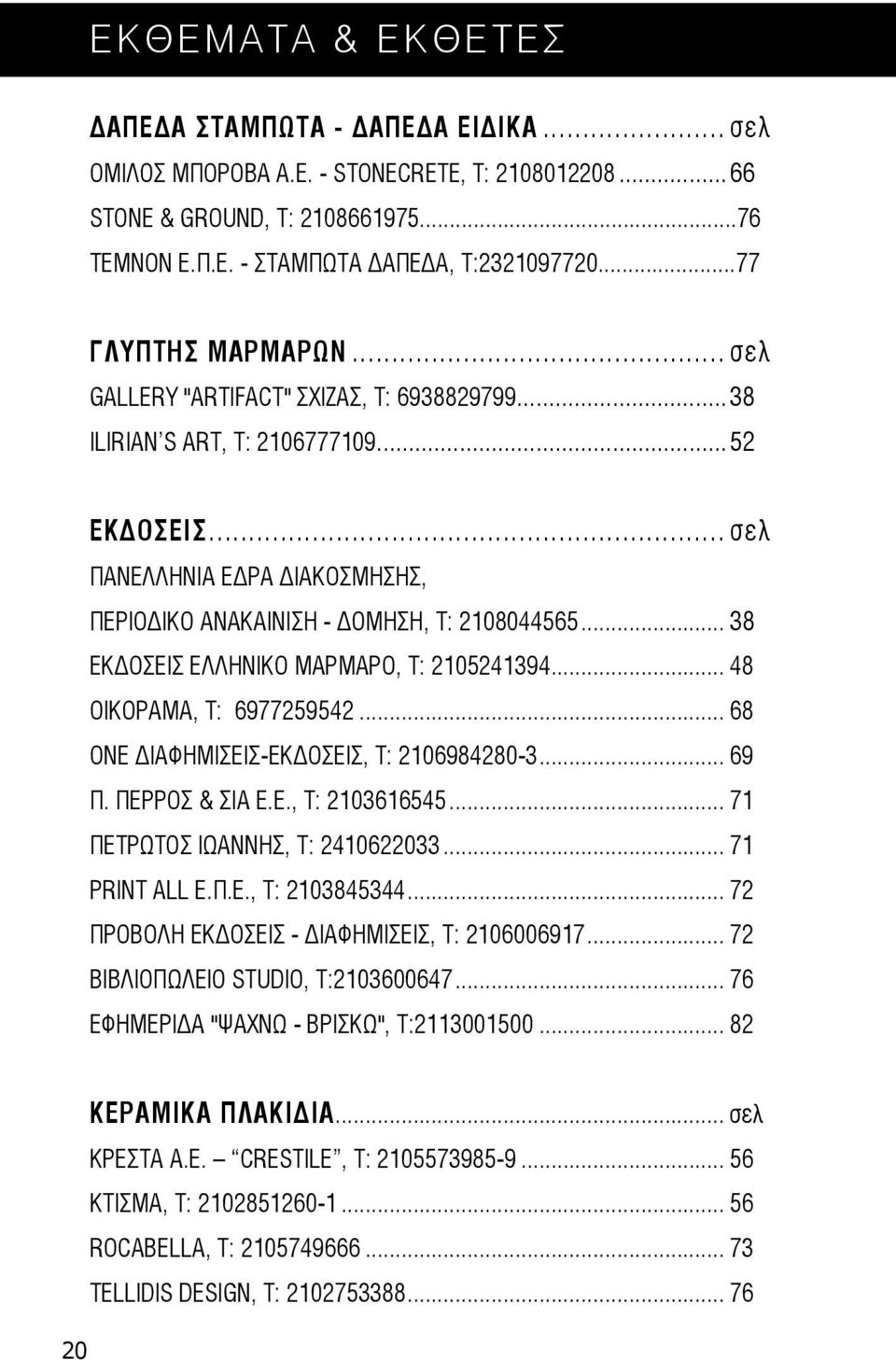 .. 38 ΕΚΔΟΣΕΙΣ ΕΛΛΗΝΙΚΟ ΜΑΡΜΑΡΟ, Τ: 2105241394... 48 OΙΚΟΡΑΜΑ, Τ: 6977259542... 68 ΟΝΕ ΔΙΑΦΗΜΙΣΕΙΣ-ΕΚΔΟΣΕΙΣ, Τ: 2106984280-3... 69 Π. ΠΕΡΡΟΣ & ΣΙΑ Ε.Ε., Τ: 2103616545.