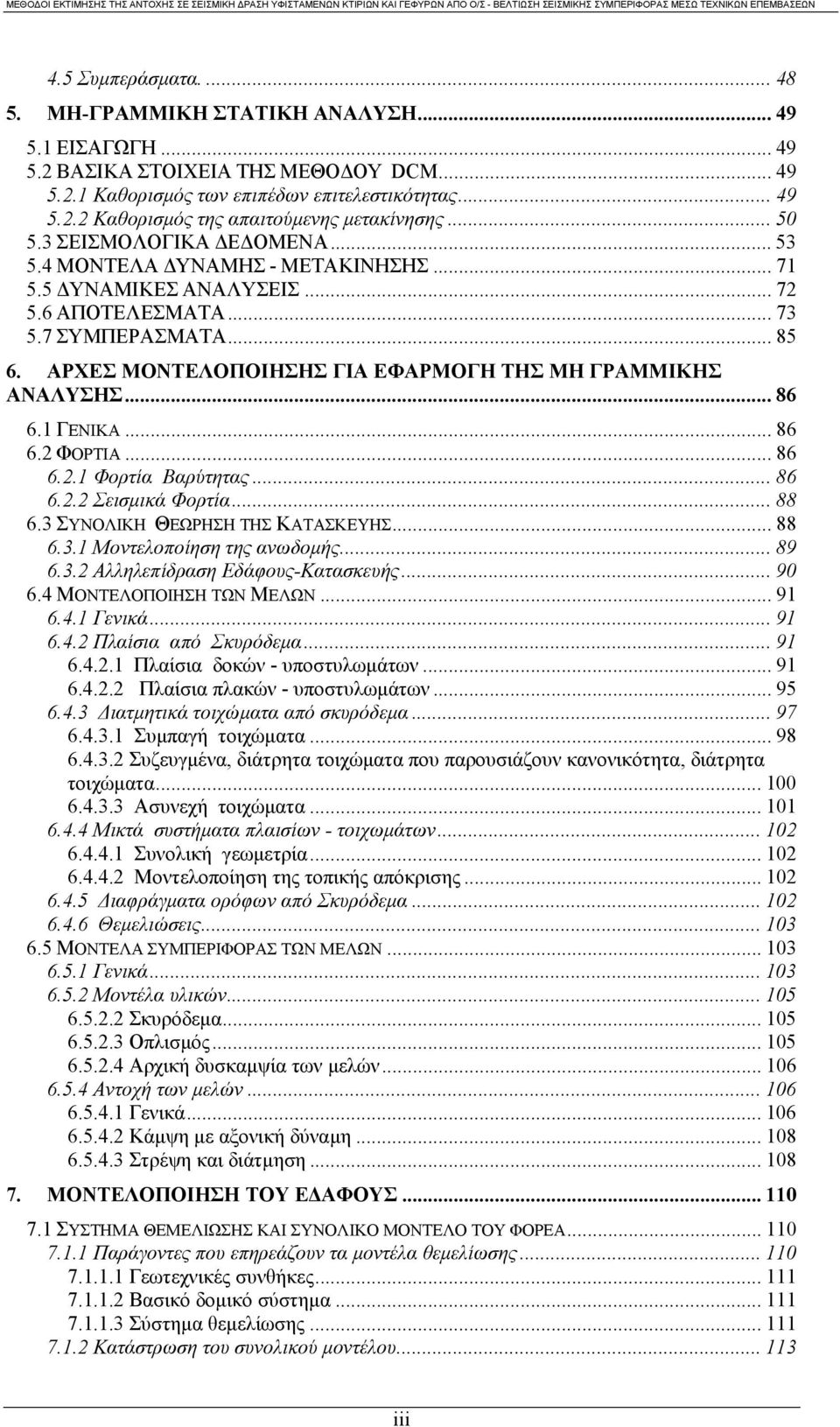 ΑΡΧΕΣ ΜΟΝΤΕΛΟΠΟΙΗΣΗΣ ΓΙΑ ΕΦΑΡΜΟΓΗ ΤΗΣ ΜΗ ΓΡΑΜΜΙΚΗΣ ΑΝΑΛΥΣΗΣ... 86 6.1 ΓΕΝΙΚΑ... 86 6.2 ΦΟΡΤΙΑ... 86 6.2.1 Φορτία Βαρύτητας... 86 6.2.2 Σεισµικά Φορτία... 88 6.3 ΣΥΝΟΛΙΚΗ ΘΕΩΡΗΣΗ ΤΗΣ ΚΑΤΑΣΚΕΥΗΣ... 88 6.3.1 Moντελοποίηση της ανωδοµής.