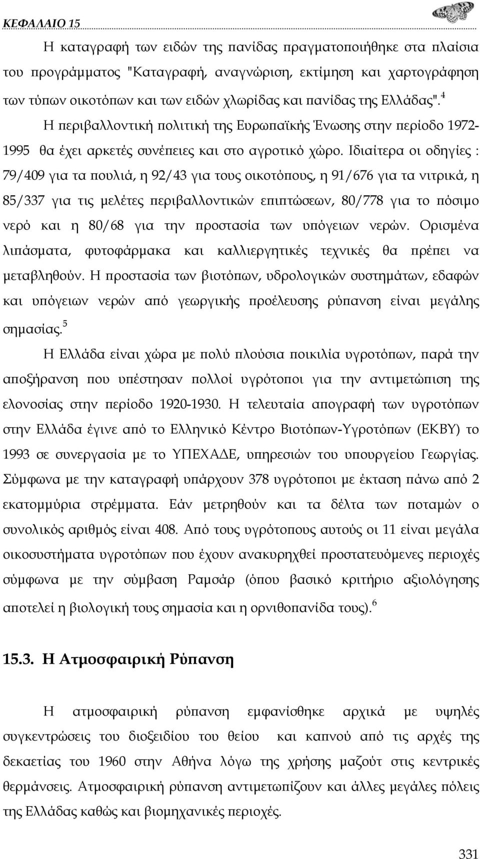 Ιδιαίτερα οι οδηγίες : 79/409 για τα πουλιά, η 92/43 για τους οικοτόπους, η 91/676 για τα νιτρικά, η 85/337 για τις μελέτες περιβαλλοντικών επιπτώσεων, 80/778 για το πόσιμο νερό και η 80/68 για την