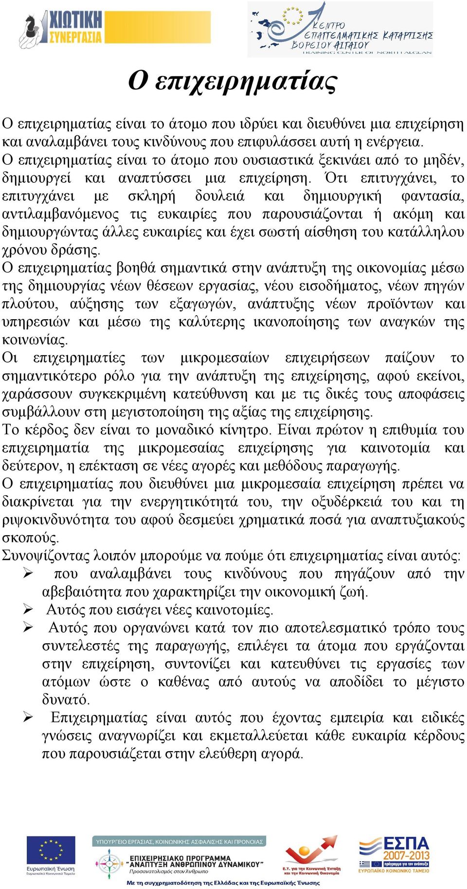 Ότι επιτυγχάνει, το επιτυγχάνει με σκληρή δουλειά και δημιουργική φαντασία, αντιλαμβανόμενος τις ευκαιρίες που παρουσιάζονται ή ακόμη και δημιουργώντας άλλες ευκαιρίες και έχει σωστή αίσθηση του