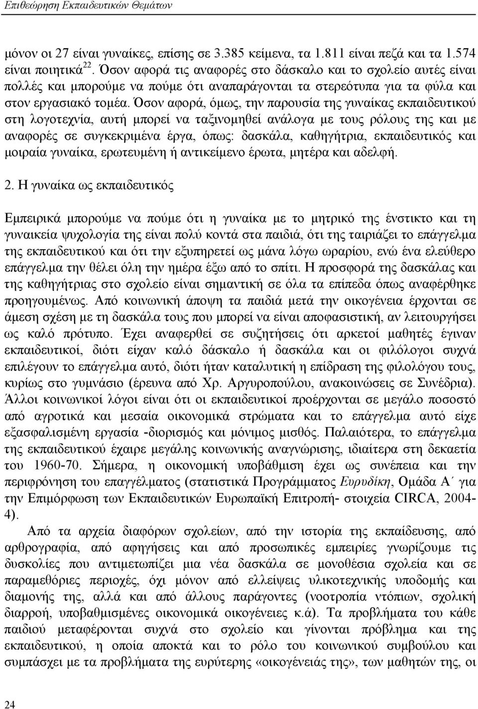 Όσον αφορά, όµως, την παρουσία της γυναίκας εκπαιδευτικού στη λογοτεχνία, αυτή µπορεί να ταξινοµηθεί ανάλογα µε τους ρόλους της και µε αναφορές σε συγκεκριµένα έργα, όπως: δασκάλα, καθηγήτρια,