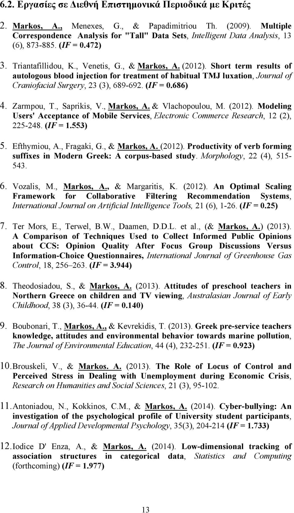 Short term results of autologous blood injection for treatment of habitual TMJ luxation, Journal of Craniofacial Surgery, 23 (3), 689-692. (IF = 0.686) 4. Zarmpou, T., Saprikis, V., Markos, A.