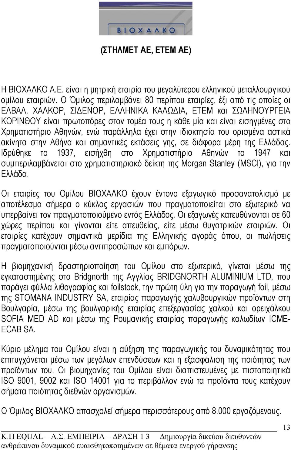 εισηγμένες στο Χρηματιστήριο Αθηνών, ενώ παράλληλα έχει στην ιδιοκτησία του ορισμένα αστικά ακίνητα στην Αθήνα και σημαντικές εκτάσεις γης, σε διάφορα μέρη της Ελλάδας.