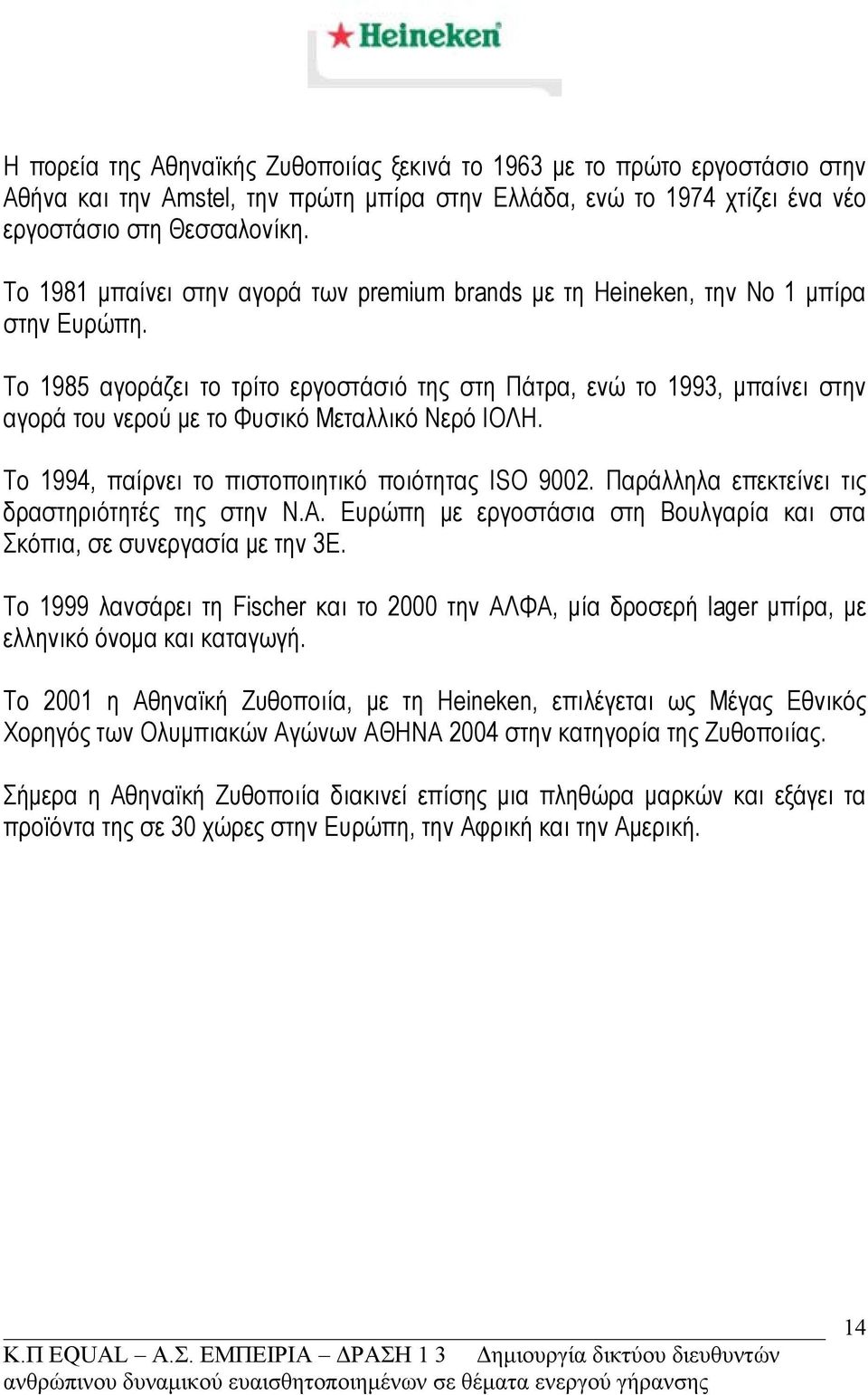 Το 1985 αγοράζει το τρίτο εργοστάσιό της στη Πάτρα, ενώ το 1993, μπαίνει στην αγορά του νερού με το Φυσικό Μεταλλικό Νερό ΙΟΛΗ. Το 1994, παίρνει το πιστοποιητικό ποιότητας ISO 9002.