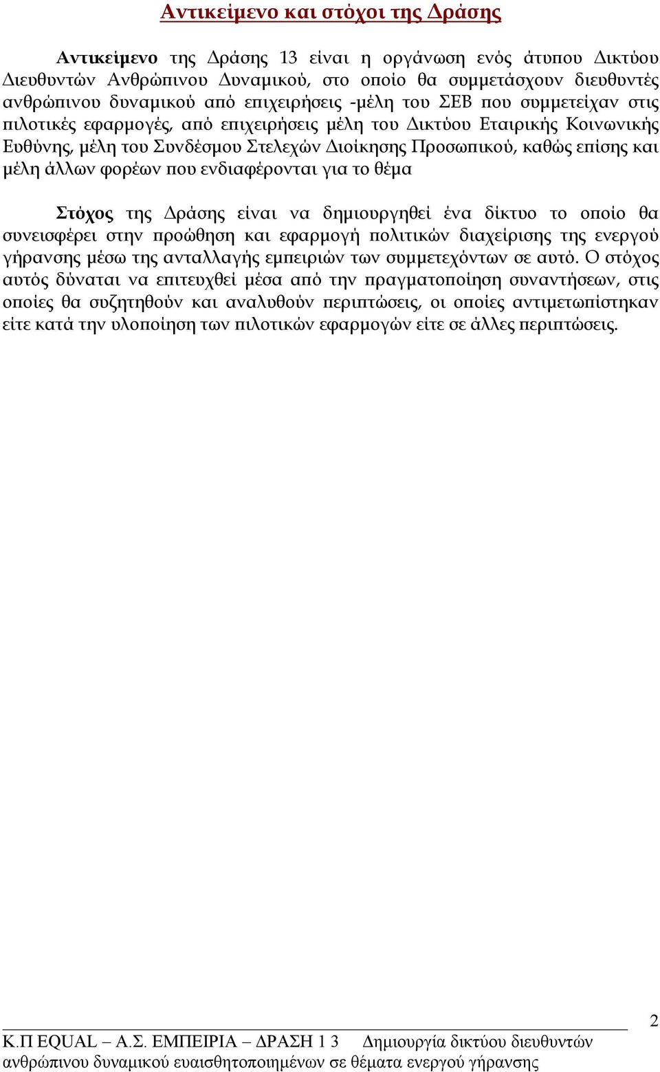 μέλη άλλων φορέων που ενδιαφέρονται για το θέμα Στόχος της Δράσης είναι να δημιουργηθεί ένα δίκτυο το οποίο θα συνεισφέρει στην προώθηση και εφαρμογή πολιτικών διαχείρισης της ενεργού γήρανσης μέσω