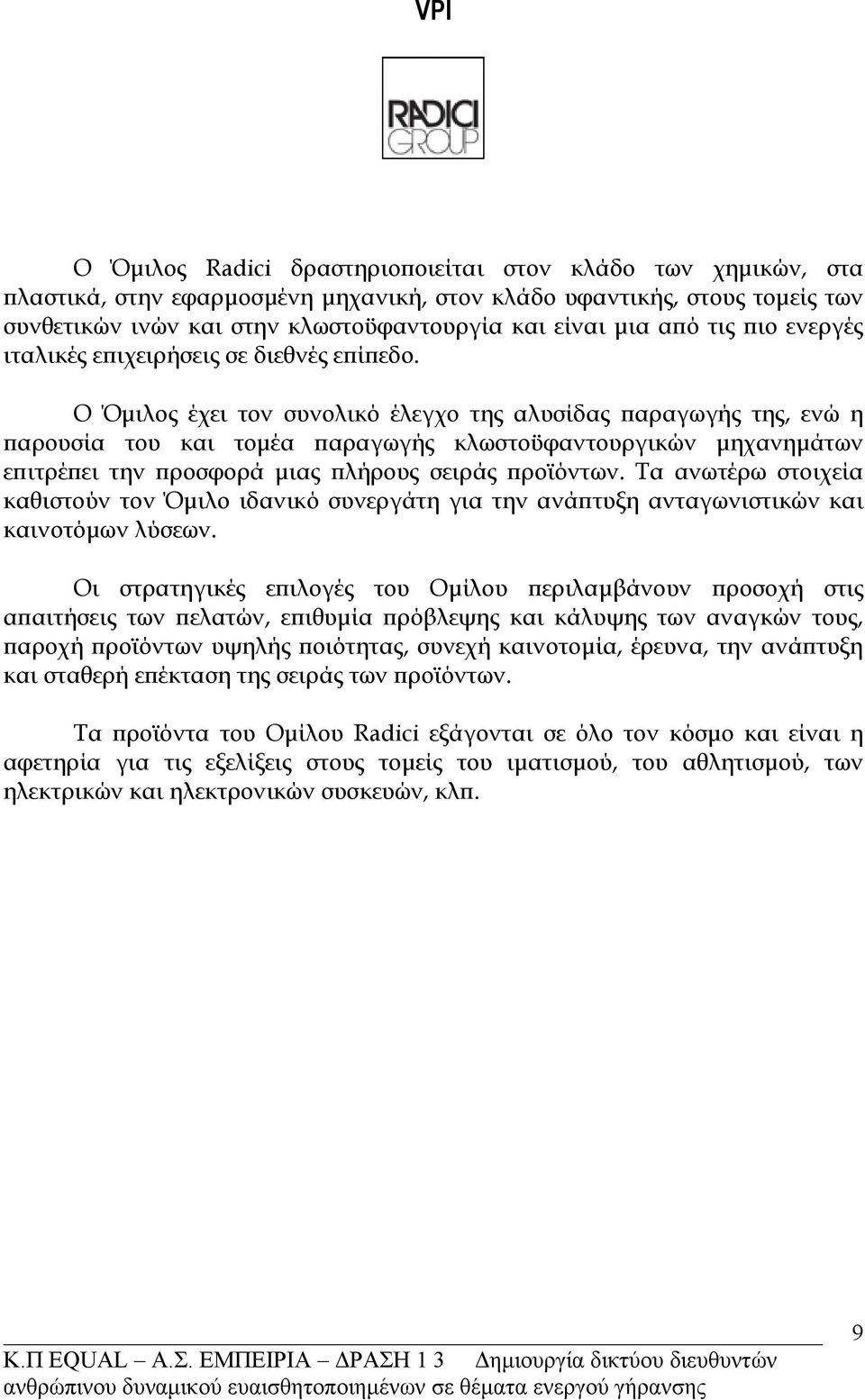 Ο Όμιλος έχει τον συνολικό έλεγχο της αλυσίδας παραγωγής της, ενώ η παρουσία του και τομέα παραγωγής κλωστοϋφαντουργικών μηχανημάτων επιτρέπει την προσφορά μιας πλήρους σειράς προϊόντων.