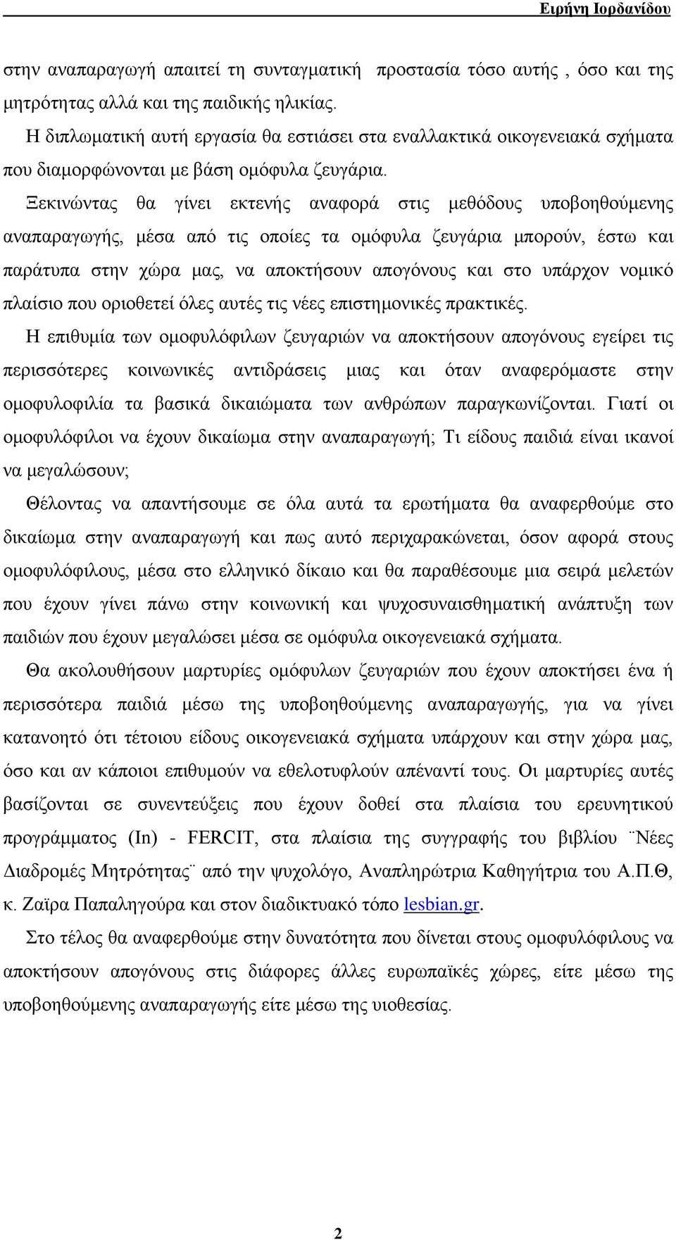 Ξεκινώντας θα γίνει εκτενής αναφορά στις μεθόδους υποβοηθούμενης αναπαραγωγής, μέσα από τις οποίες τα ομόφυλα ζευγάρια μπορούν, έστω και παράτυπα στην χώρα μας, να αποκτήσουν απογόνους και στο