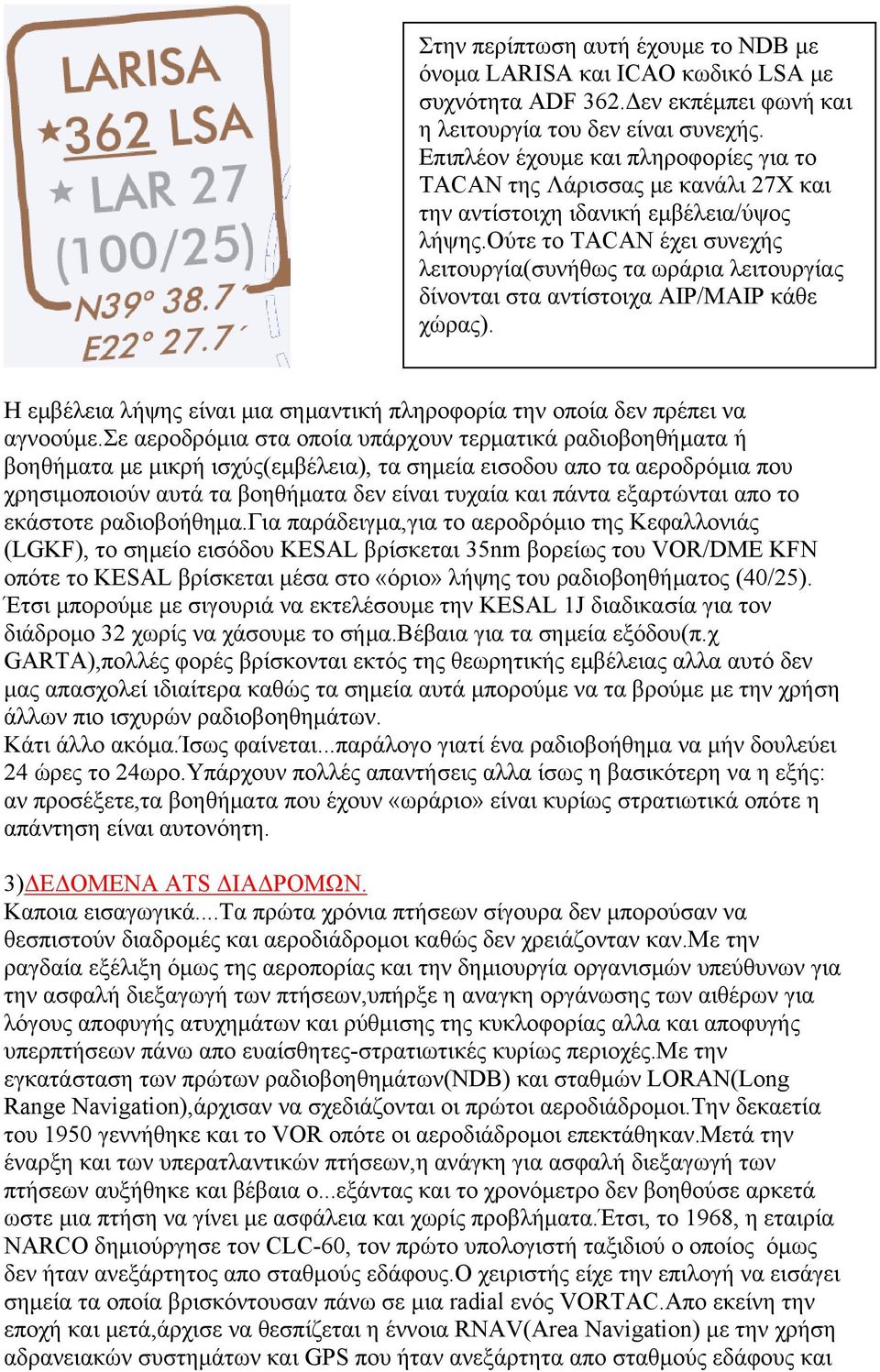 ούτε το TACAN έχει συνεχής λειτουργία(συνήθως τα ωράρια λειτουργίας δίνονται στα αντίστοιχα AIP/MAIP κάθε χώρας). Η εμβέλεια λήψης είναι μια σημαντική πληροφορία την οποία δεν πρέπει να αγνοούμε.