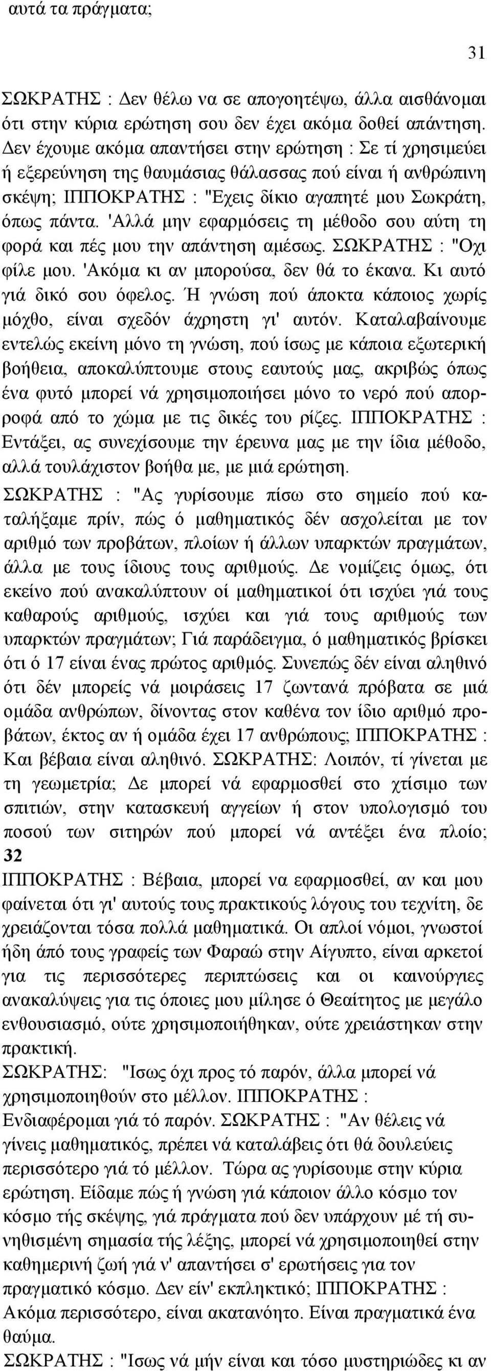 'Αλλά µην εφαρµόσεις τη µέθοδο σου αύτη τη φορά και πές µου την απάντηση αµέσως. ΣΩΚΡΑΤΗΣ : "Οχι φίλε µου. 'Ακόµα κι αν µπορούσα, δεν θά το έκανα. Κι αυτό γιά δικό σου όφελος.