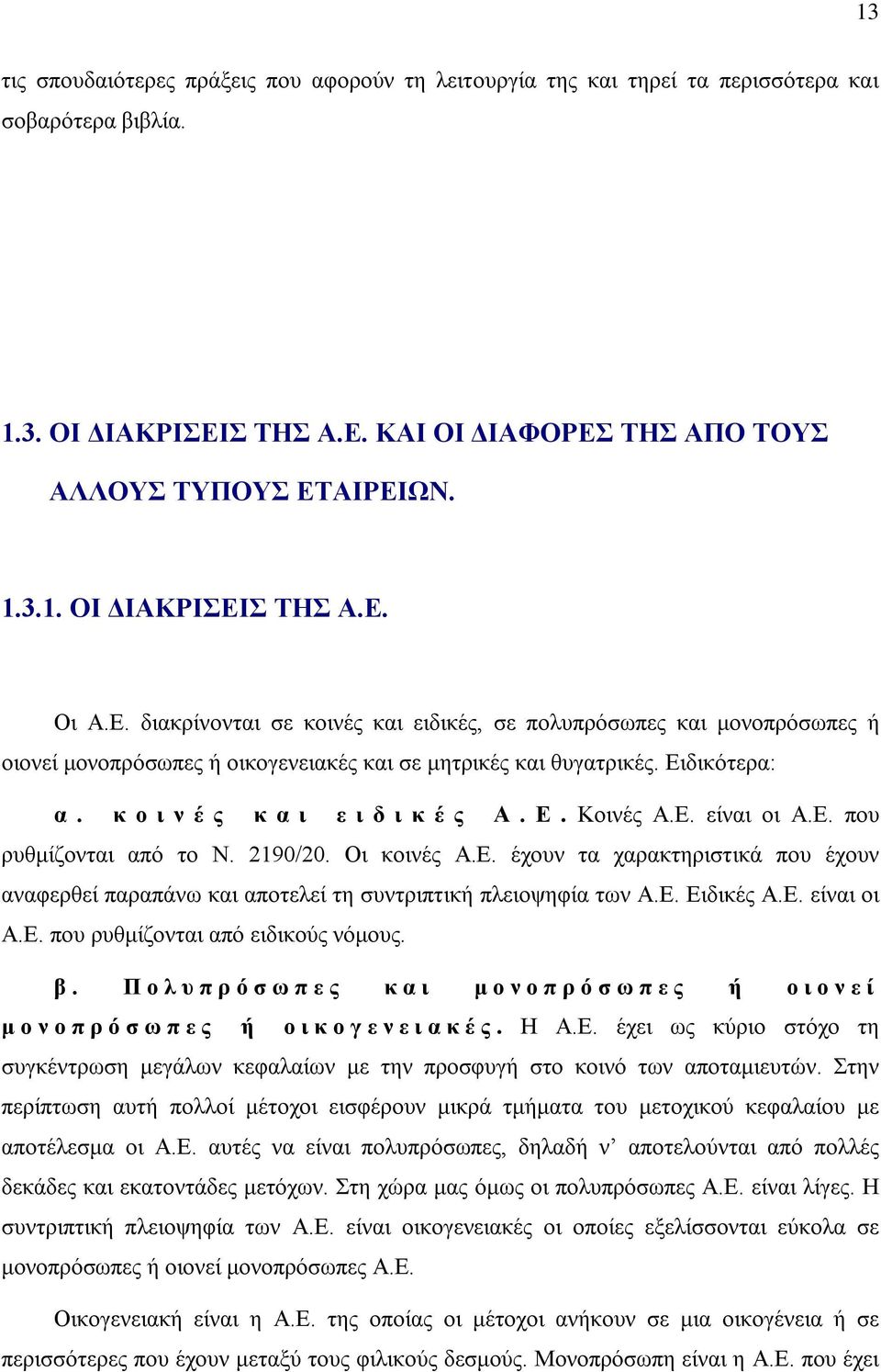 Ε. που ρυθμίζονται από το Ν. 2190/20. Οι κοινές Α.Ε. έχουν τα χαρακτηριστικά που έχουν αναφερθεί παραπάνω και αποτελεί τη συντριπτική πλειοψηφία των Α.Ε. Ειδικές Α.Ε. είναι οι Α.Ε. που ρυθμίζονται από ειδικούς νόμους.