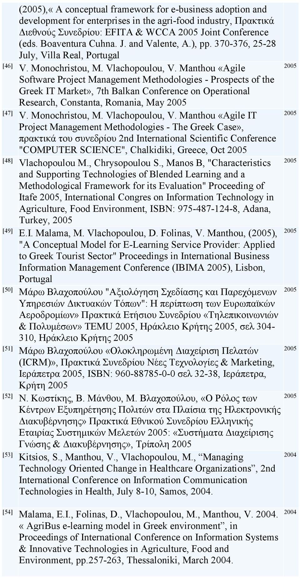 Manthou «Agile Software Project Management Methodologies - Prospects of the Greek IT Market», 7th Balkan Conference on Operational Research, Constanta, Romania, May [47] V. Monochristou, M.