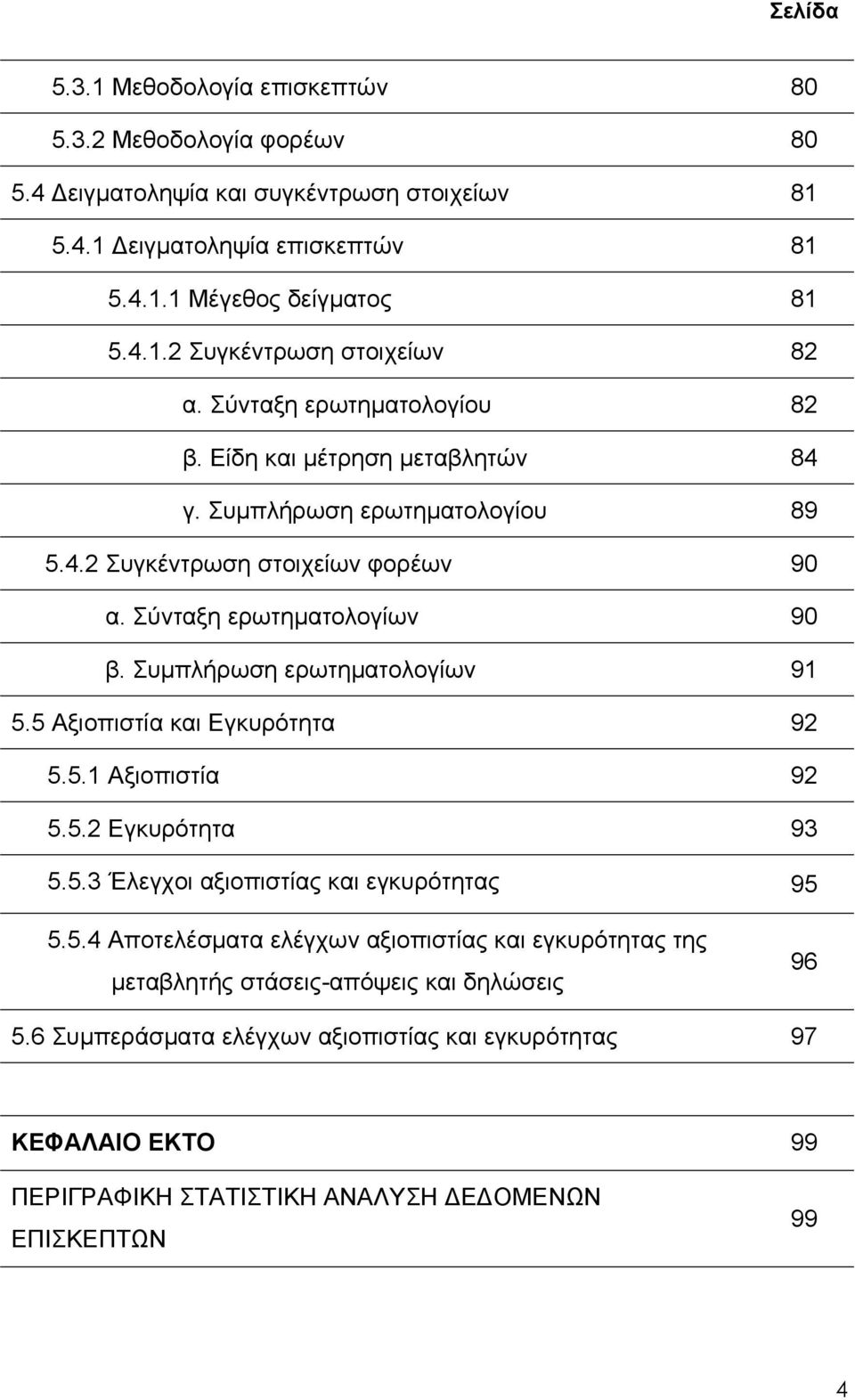 Συμπλήρωση ερωτηματολογίων 91 5.5 Αξιοπιστία και Εγκυρότητα 92 5.5.1 Αξιοπιστία 92 5.5.2 Εγκυρότητα 93 5.5.3 Έλεγχοι αξιοπιστίας και εγκυρότητας 95 5.5.4 Αποτελέσματα ελέγχων αξιοπιστίας και εγκυρότητας της μεταβλητής στάσεις-απόψεις και δηλώσεις 96 5.