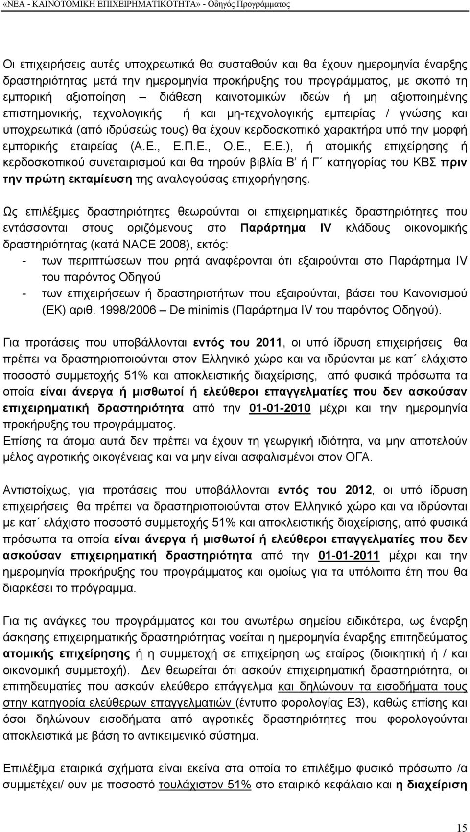 Ε., Ε.Π.Ε., Ο.Ε., Ε.Ε.), ή ατοµικής επιχείρησης ή κερδοσκοπικού συνεταιρισµού και θα τηρούν βιβλία Β ή Γ κατηγορίας του ΚΒΣ πριν την πρώτη εκταµίευση της αναλογούσας επιχορήγησης.
