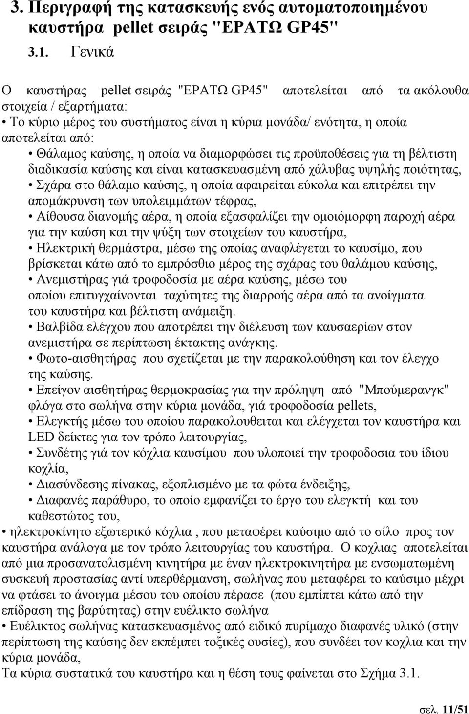 η οποία να διαμoρφώσει τις προϋποθέσεις για τη βέλτιστη διαδικασία καύσης και είναι κατασκευασμένη από χάλυβας υψηλής ποιότητας, Σχάρα στο θάλαμο καύσης, η οποία αφαιρείται εύκολα και επιτρέπει την