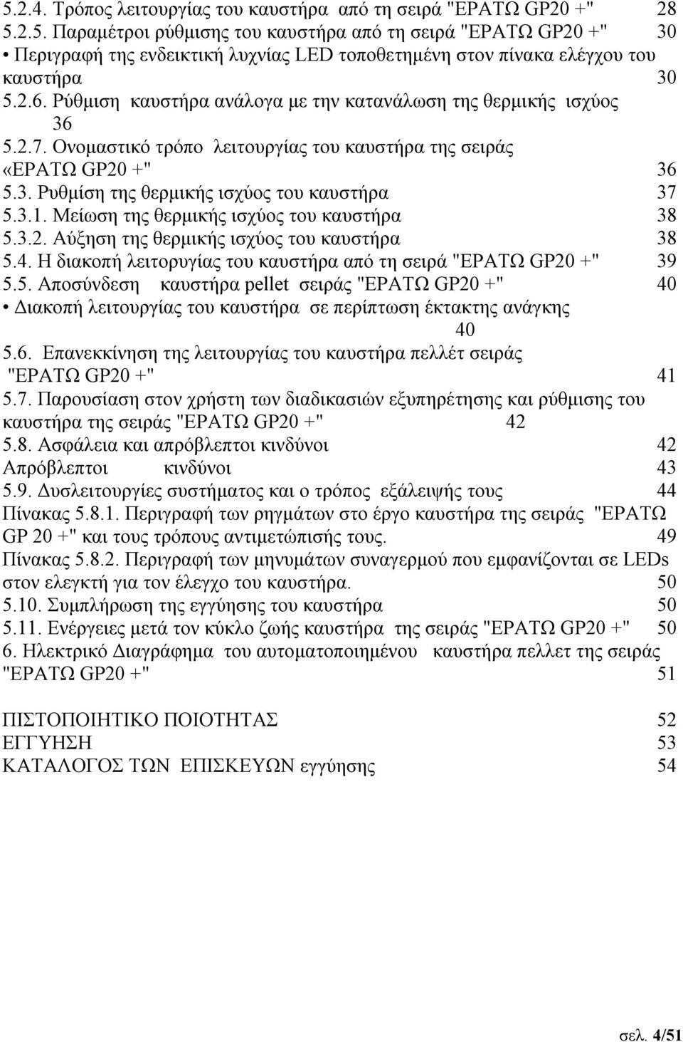 3.1. Μείωση της θερμικής ισχύος του καυστήρα 38 5.3.2. Αύξηση της θερμικής ισχύος του καυστήρα 38 5.4. Η διακοπή λειτορυγίας του καυστήρα από τη σειρά "ΕΡΑΤΩ GP20 +" 39 5.5. Αποσύνδεση καυστήρα pellet σειράς "ΕΡΑΤΩ GP20 +" 40 Διακοπή λειτουργίας του καυστήρα σε περίπτωση έκτακτης ανάγκης 40 5.