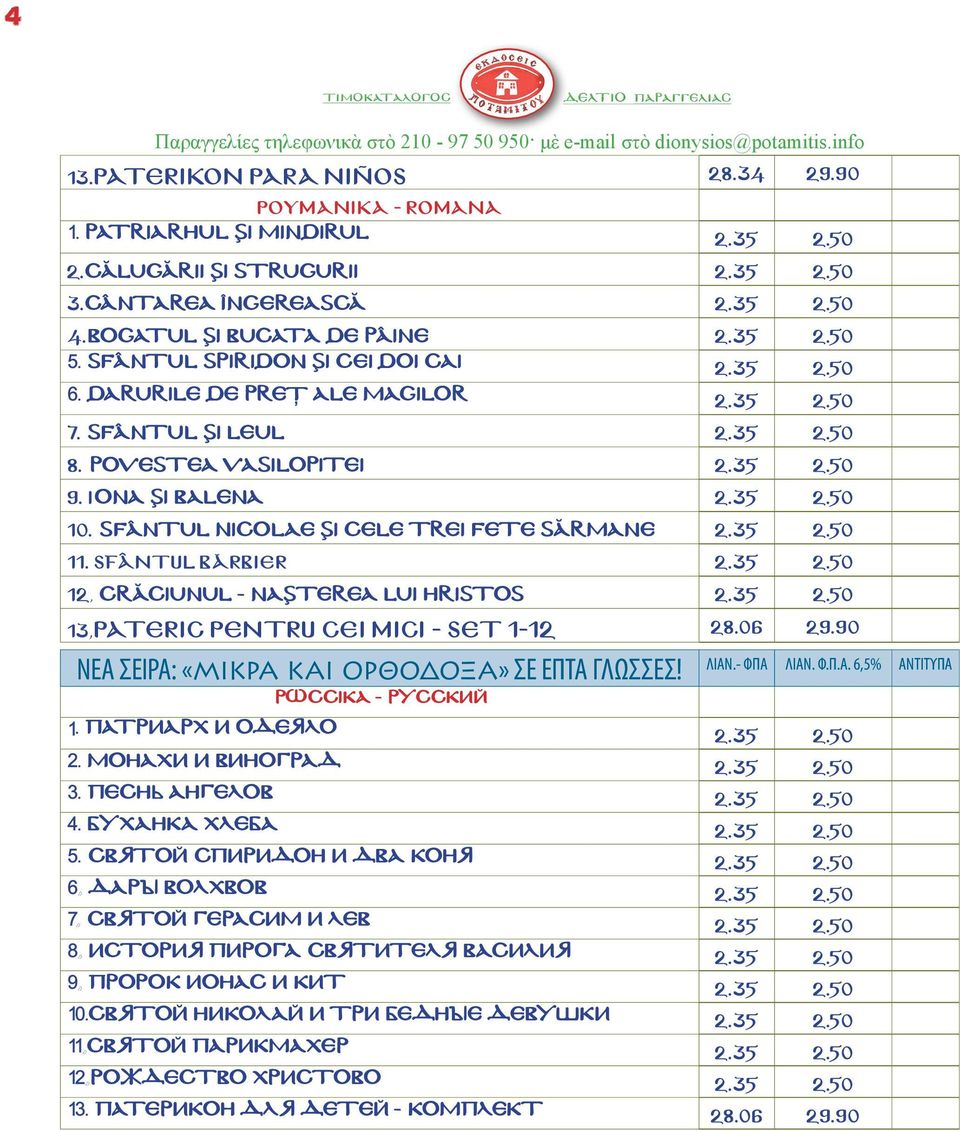 POVESTEA VASILOPITEI 2.35 2.50 9. IONA ŞI BALENA 2.35 2.50 10. SFÂNTUL ΝIcoLAE ŞI CELE TREI FETE SĂRMANE 2.35 2.50 11. SFÂNTUL BĂRBIER 2.35 2.50 12, CRĂCIUNUL - NAŞTEREA LUI HRISTOS 2.35 2.50 13,PATERIC PENTRU CEI MICI - SET 1-12 28.