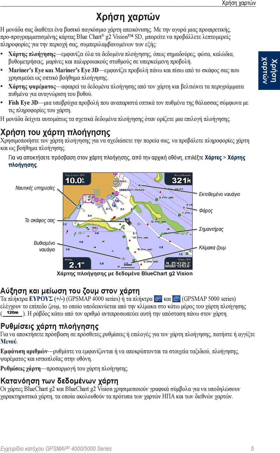 πλοήγησης εμφανίζει όλα τα δεδομένα πλοήγησης, όπως σημαδούρες, φώτα, καλώδια, βυθομετρήσεις, μαρίνες και παλιρροιακούς σταθμούς σε υπερκείμενη προβολή.