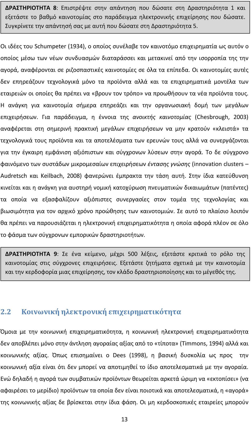 Οι ιδέες του Schumpeter (1934), ο οποίος συνέλαβε τον καινοτόμο επιχειρηματία ως αυτόν ο οποίος μέσω των νέων συνδυασμών διαταράσσει και μετακινεί από την ισορροπία της την αγορά, αναφέρονται σε