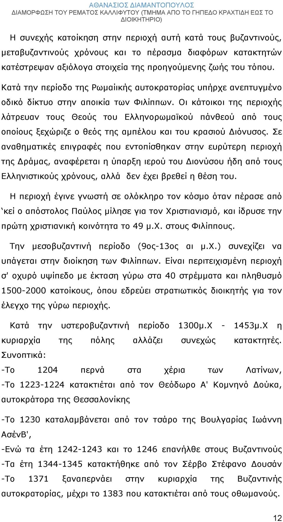 Οι κάτοικοι της περιοχής λάτρευαν τους Θεούς του Ελληνορωμαϊκού πάνθεού από τους οποίους ξεχώριζε ο θεός της αμπέλου και του κρασιού Διόνυσος.