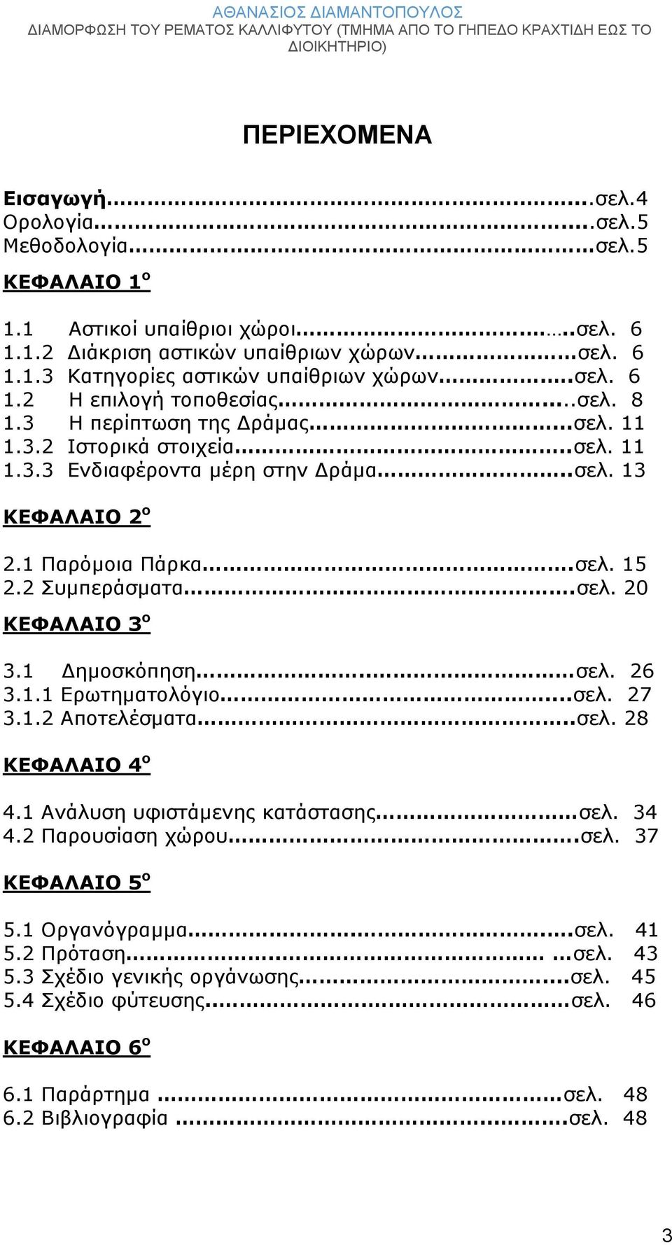 2 Συμπεράσματα.σελ. 20 ΚΕΦΑΛΑΙΟ 3 ο 3.1 Δημοσκόπηση.. σελ. 26 3.1.1 Ερωτηματολόγιο...σελ. 27 3.1.2 Αποτελέσματα..σελ. 28 ΚΕΦΑΛΑΙΟ 4 ο 4.1 Ανάλυση υφιστάμενης κατάστασης σελ. 34 4.2 Παρουσίαση χώρου.