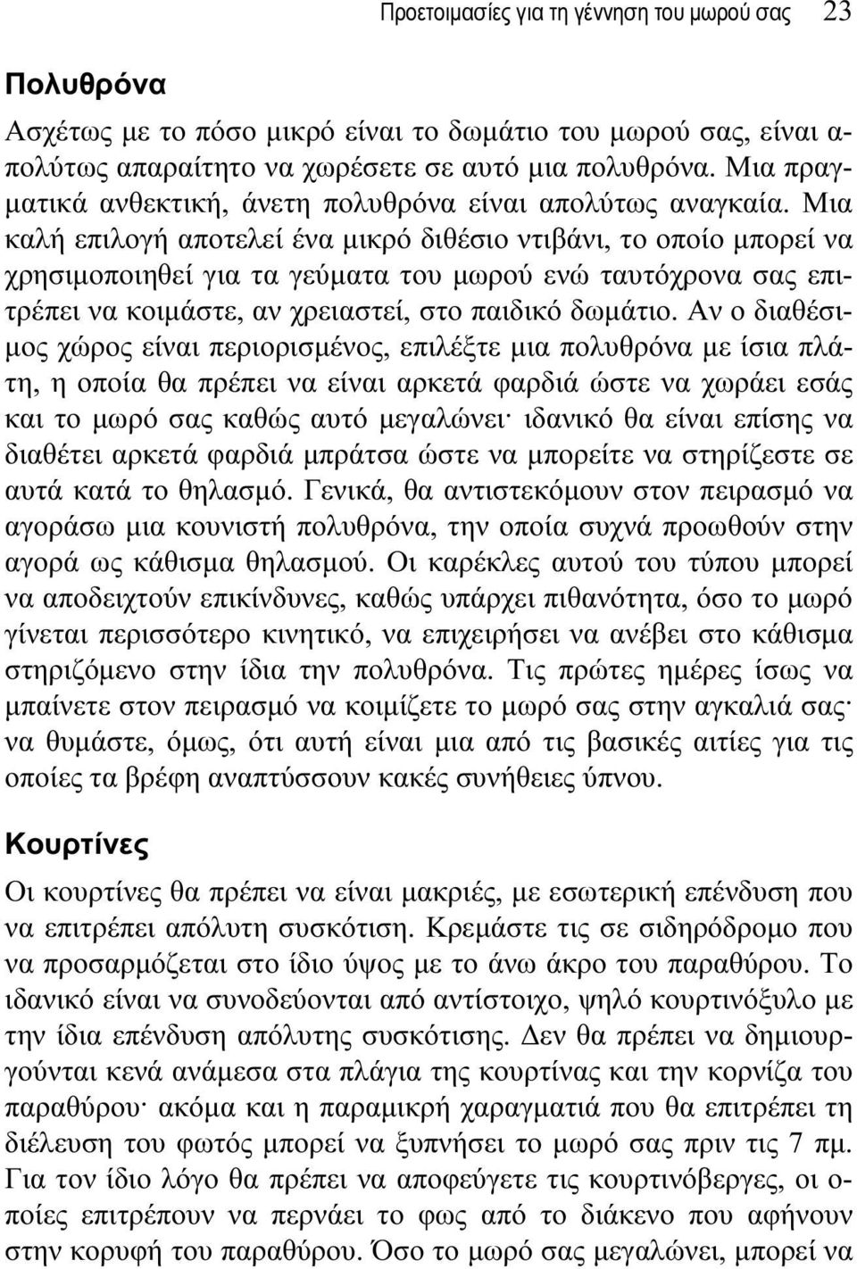 Μια καλή επιλογή αποτελεί ένα μικρό διθέσιο ντιβάνι, το οποίο μπορεί να χρησιμοποιηθεί για τα γεύματα του μωρού ενώ ταυτόχρονα σας επιτρέπει να κοιμάστε, αν χρειαστεί, στο παιδικό δωμάτιο.