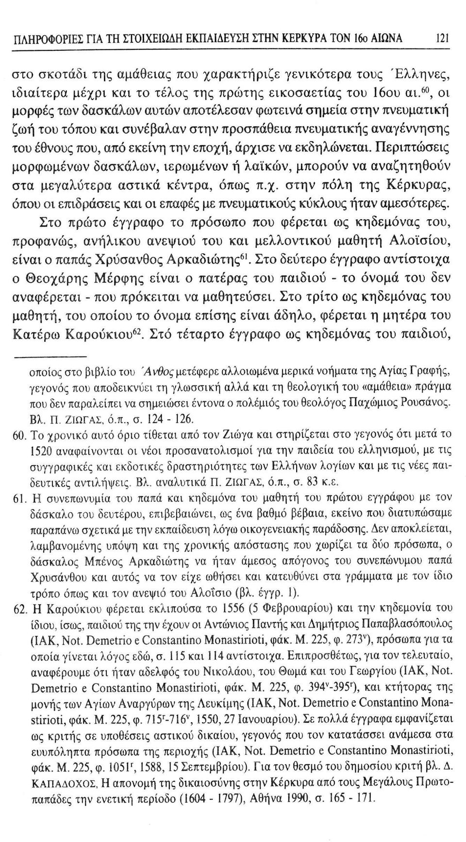 εκδηλώνεται. Περιπτώσεις μορφωμένων δασκάλων, ιερωμένων ή λαϊκών, μπορούν να αναζητηθούν στα μεγαλύτερα αστικά κέντρα, όπως π.χ.