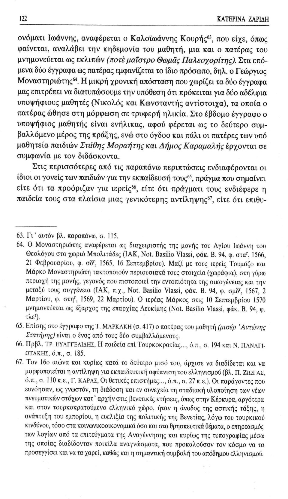 Η μικρή χρονική απόσταση που χωρίζει τα δύο έγγραφα μας επιτρέπει να διατυπώσουμε την υπόθεση ότι πρόκειται για δύο αδέλφια υποψήφιους μαθητές (Νικολός και Κωνσταντής αντίστοιχα), τα οποία ο πατέρας